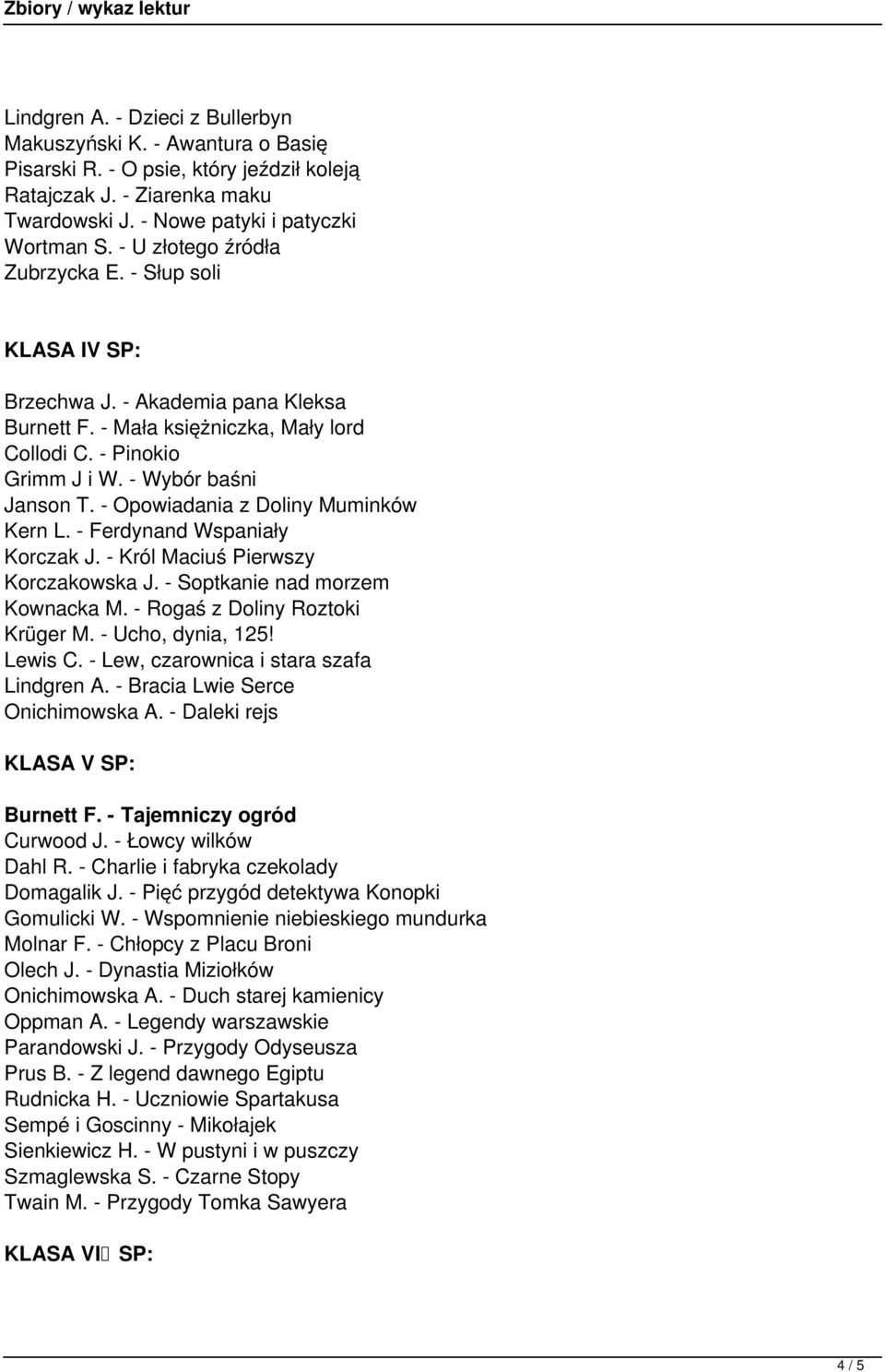 - Opowiadania z Doliny Muminków Kern L. - Ferdynand Wspaniały Korczak J. - Król Maciuś Pierwszy Korczakowska J. - Soptkanie nad morzem Kownacka M. - Rogaś z Doliny Roztoki Krüger M.