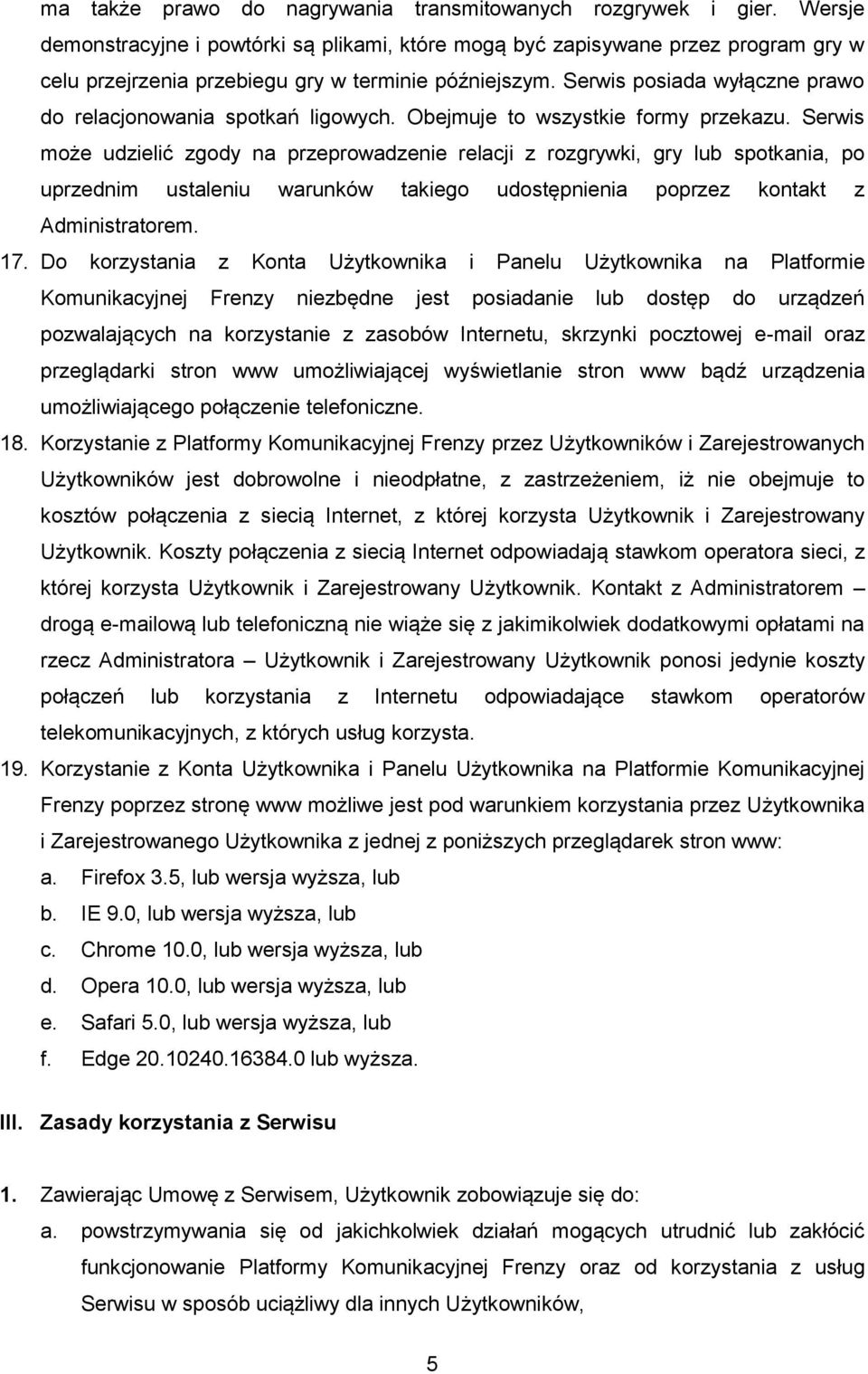 Serwis posiada wyłączne prawo do relacjonowania spotkań ligowych. Obejmuje to wszystkie formy przekazu.