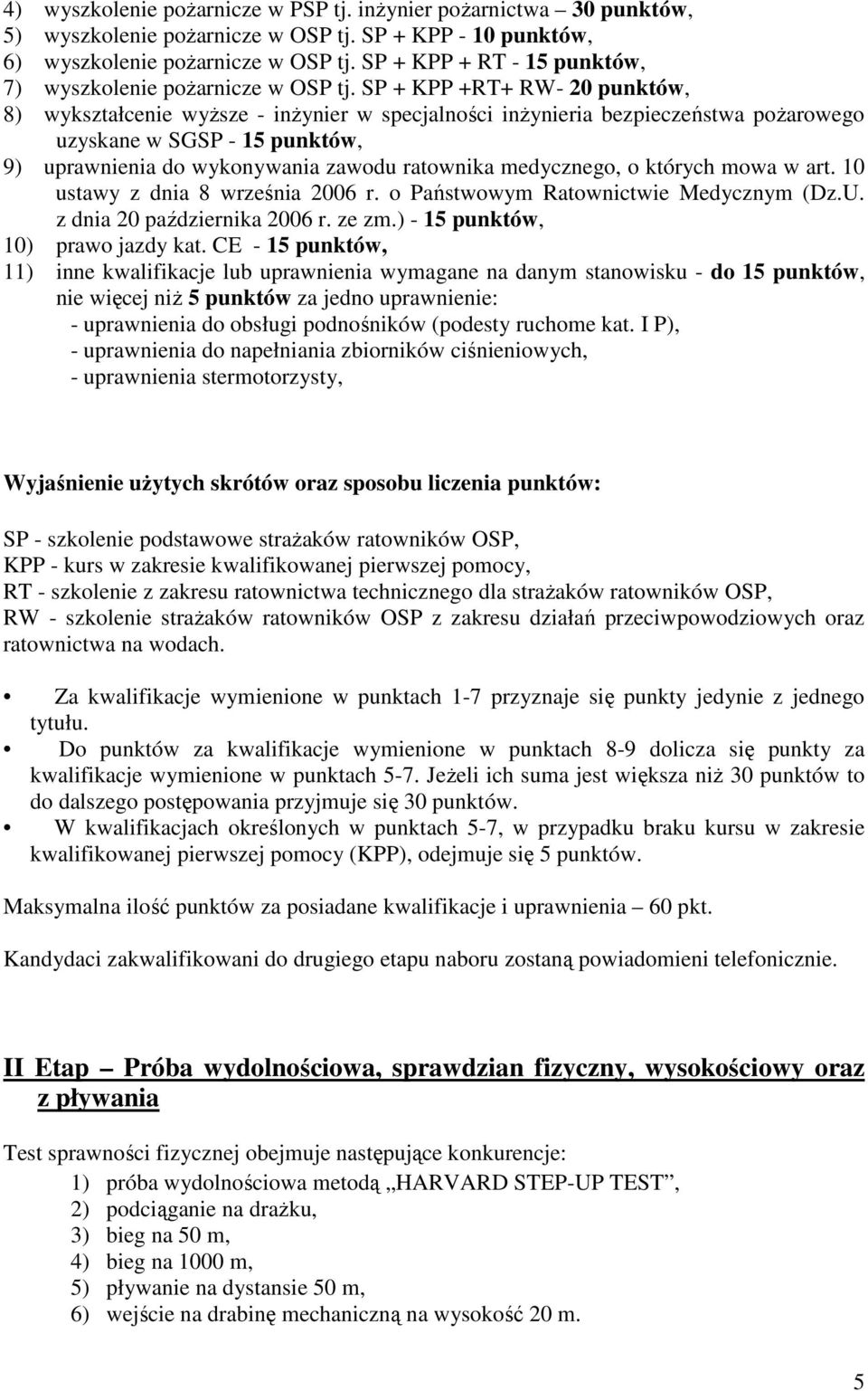 SP + KPP +RT+ RW- 20 punktów, 8) wykształcenie wyższe - inżynier w specjalności inżynieria bezpieczeństwa pożarowego uzyskane w SGSP - 15 punktów, 9) uprawnienia do wykonywania zawodu ratownika