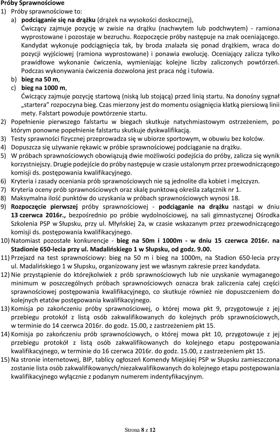 Kandydat wykonuje podciągnięcia tak, by broda znalazła się ponad drążkiem, wraca do pozycji wyjściowej (ramiona wyprostowane) i ponawia ewolucję.