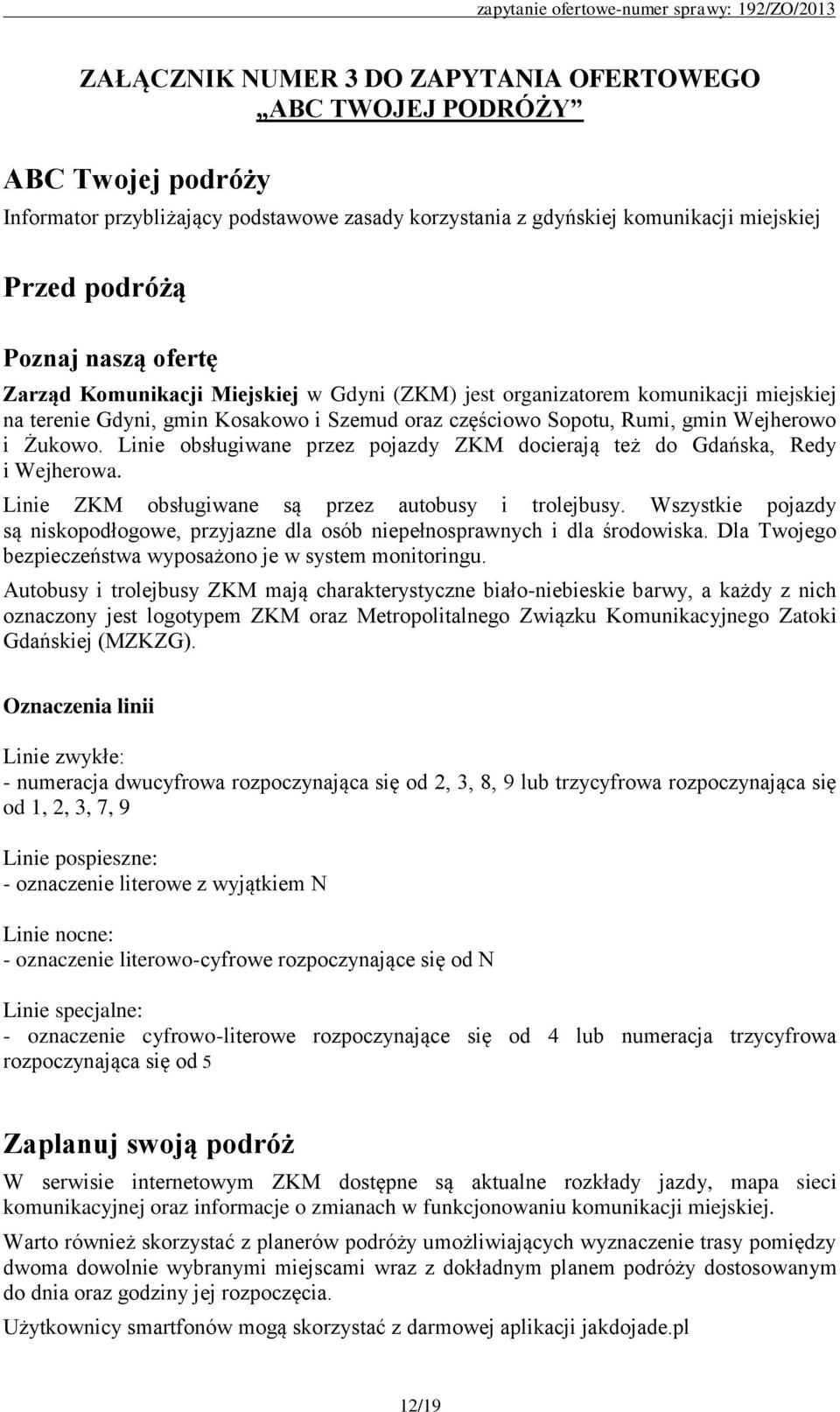 Linie obsługiwane przez pojazdy ZKM docierają też do Gdańska, Redy i Wejherowa. Linie ZKM obsługiwane są przez autobusy i trolejbusy.
