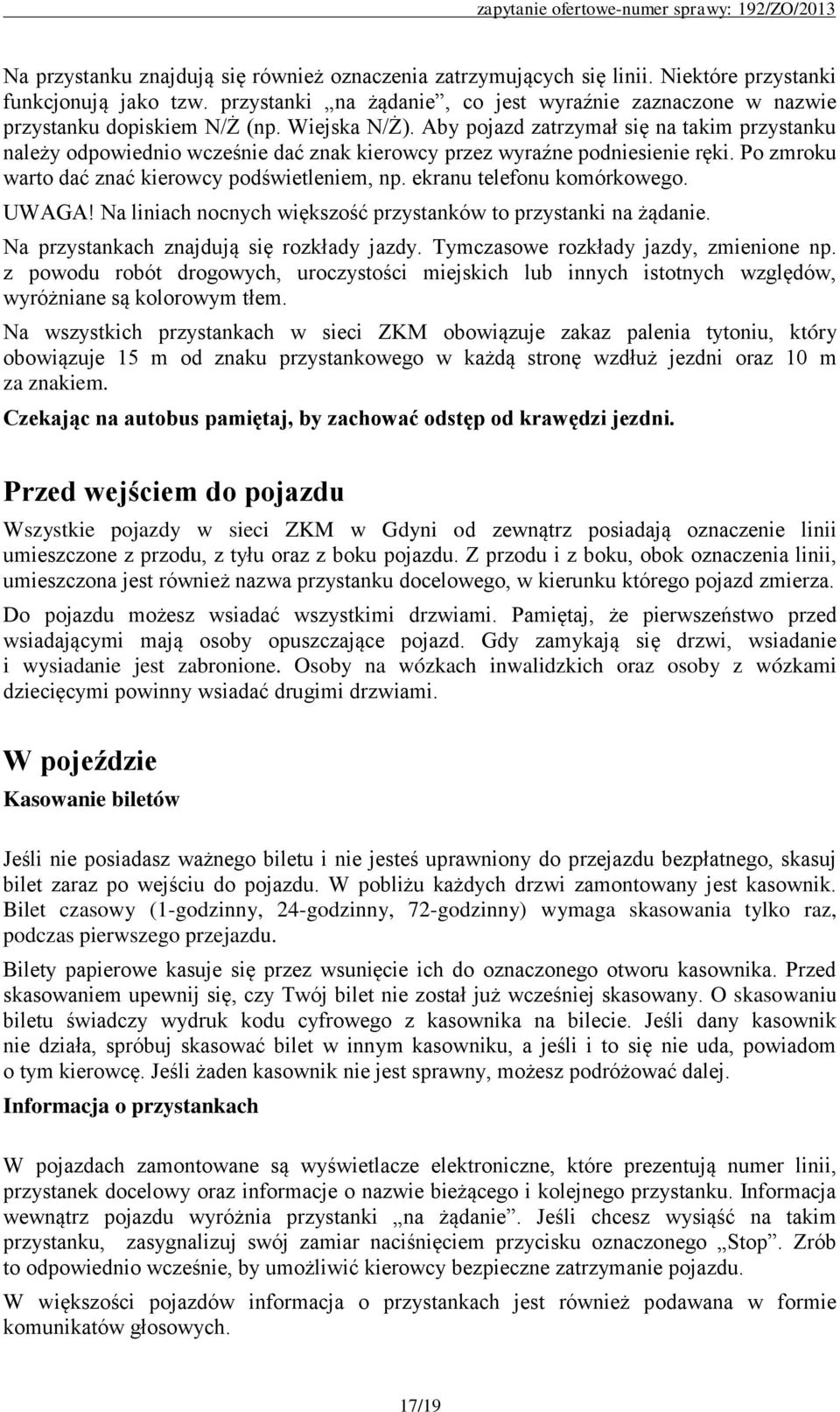 Aby pojazd zatrzymał się na takim przystanku należy odpowiednio wcześnie dać znak kierowcy przez wyraźne podniesienie ręki. Po zmroku warto dać znać kierowcy podświetleniem, np.