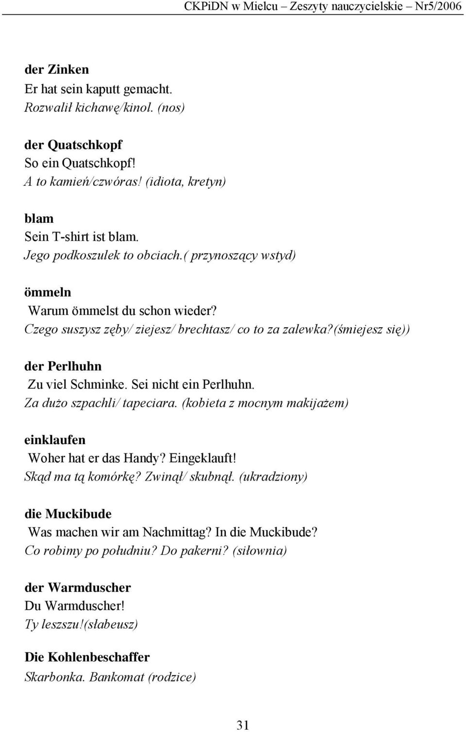 (śmiejesz się)) der Perlhuhn Zu viel Schminke. Sei nicht ein Perlhuhn. Za dużo szpachli/ tapeciara. (kobieta z mocnym makijażem) einklaufen Woher hat er das Handy? Eingeklauft! Skąd ma tą komórkę?