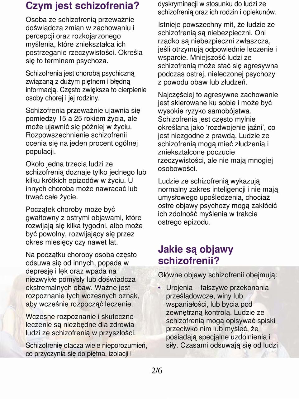 Schizofrenia przeważnie ujawnia się pomiędzy 15 a 25 rokiem życia, ale może ujawnić się później w życiu. Rozpowszechnienie schizofrenii ocenia się na jeden procent ogólnej populacji.