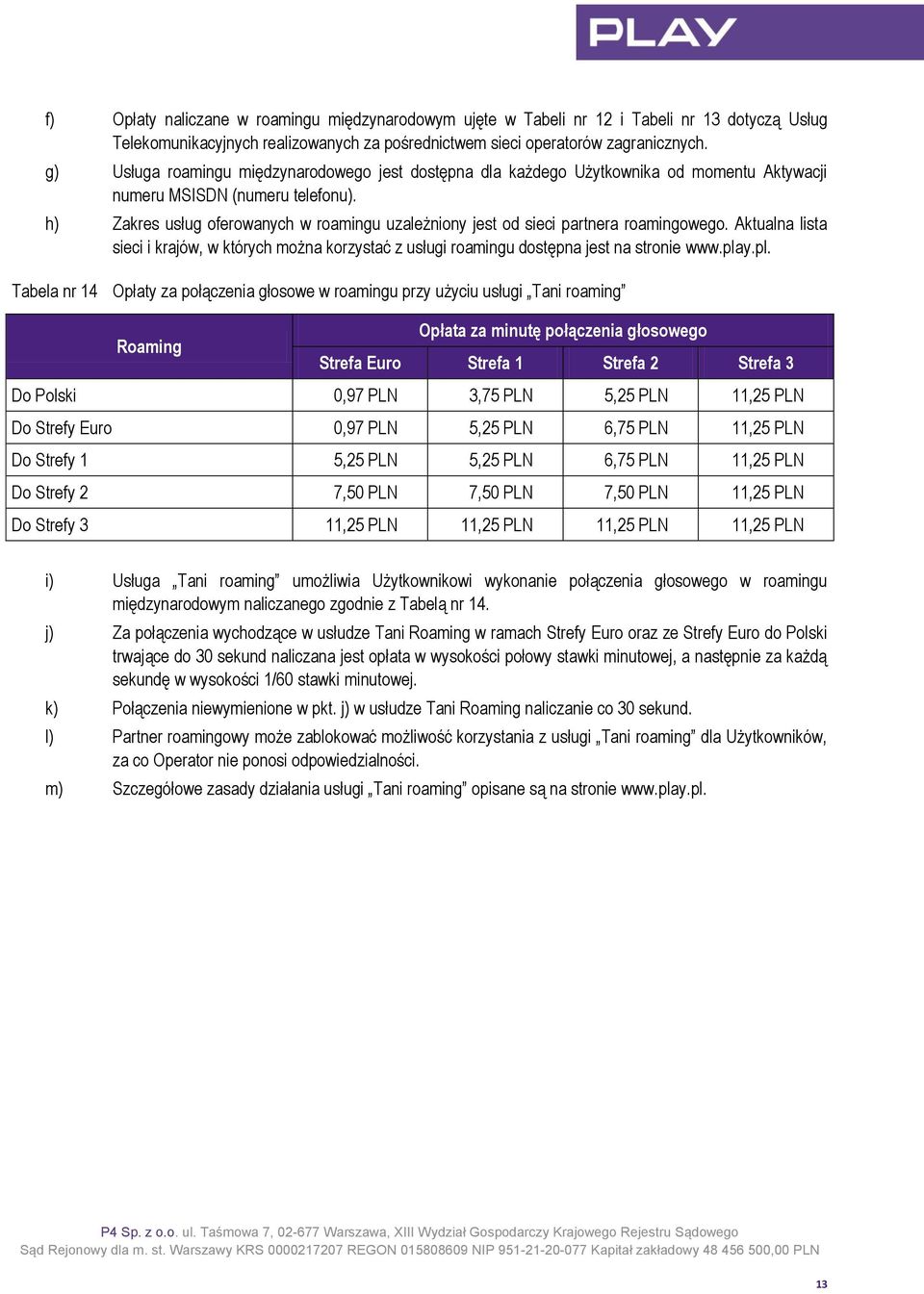 h) Zakres usług oferowanych w roamingu uzależniony jest od sieci partnera roamingowego. Aktualna lista sieci i krajów, w których można korzystać z usługi roamingu dostępna jest na stronie www.pla