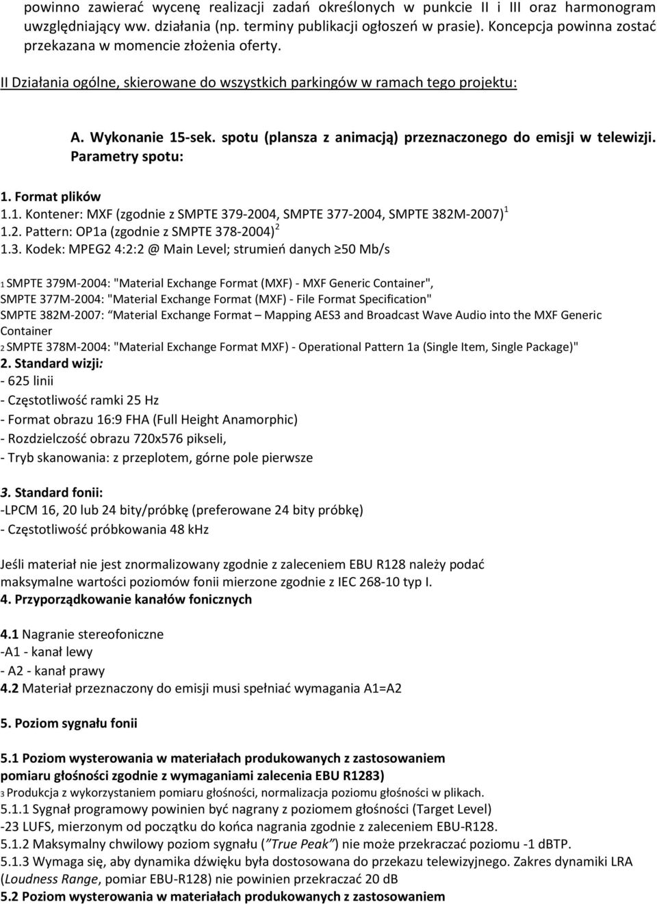 spotu (plansza z animacją) przeznaczonego do emisji w telewizji. Parametry spotu: 1. Format plików 1.1. Kontener: MXF (zgodnie z SMPTE 379-2004, SMPTE 377-2004, SMPTE 382M-2007) 1 1.2. Pattern: OP1a (zgodnie z SMPTE 378-2004) 2 1.