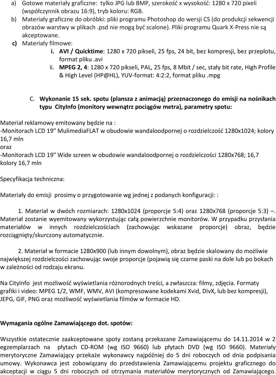 c) Materiały filmowe: i. AVI / Quicktime: 1280 x 720 pikseli, 25 fps, 24 bit, bez kompresji, bez przeplotu, format pliku.avi ii.