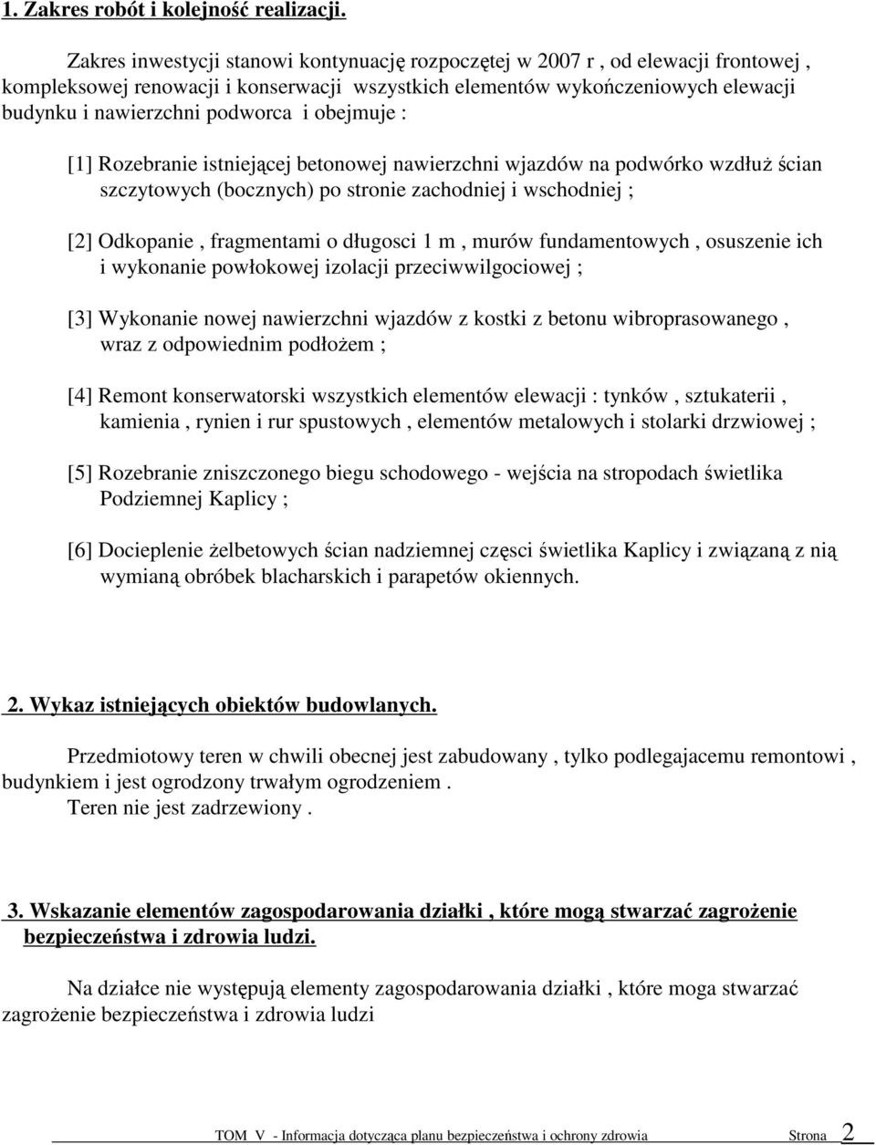 obejmuje : [1] Rozebranie istniejącej betonowej nawierzchni wjazdów na podwórko wzdłuŝ ścian szczytowych (bocznych) po stronie zachodniej i wschodniej ; [2] Odkopanie, fragmentami o długosci 1 m,