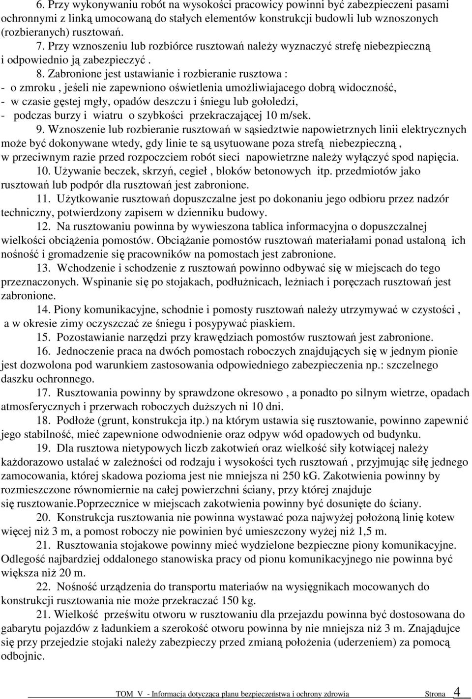 Zabronione jest ustawianie i rozbieranie rusztowa : - o zmroku, jeśeli nie zapewniono oświetlenia umoŝliwiajacego dobrą widoczność, - w czasie gęstej mgły, opadów deszczu i śniegu lub gołoledzi, -