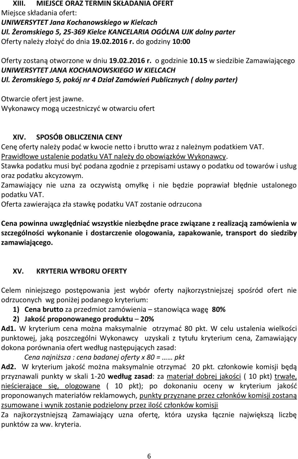 15 w siedzibie Zamawiającego UNIWERSYTET JANA KOCHANOWSKIEGO W KIELCACH Ul. Żeromskiego 5, pokój nr 4 Dział Zamówień Publicznych ( dolny parter) Otwarcie ofert jest jawne.