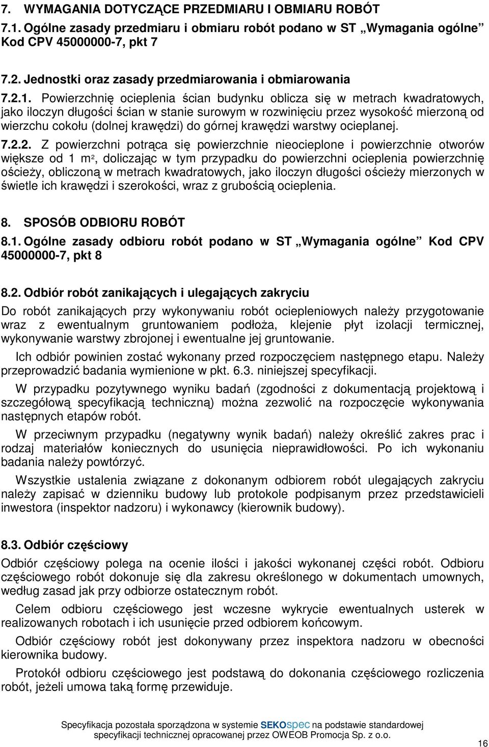 Powierzchnię ocieplenia ścian budynku oblicza się w metrach kwadratowych, jako iloczyn długości ścian w stanie surowym w rozwinięciu przez wysokość mierzoną od wierzchu cokołu (dolnej krawędzi) do