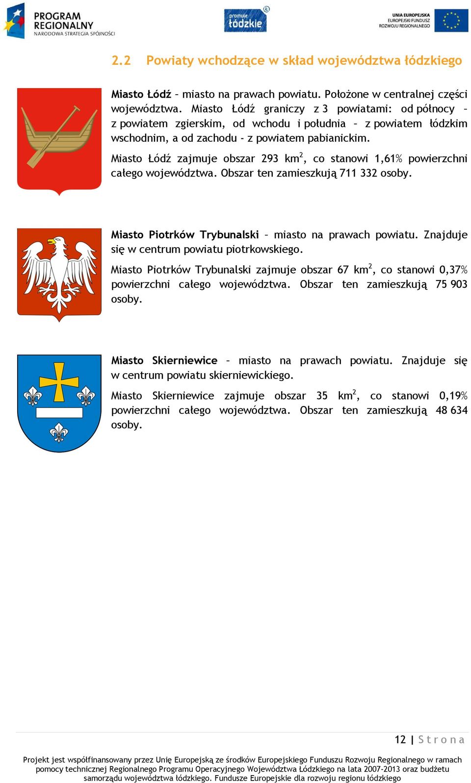Miasto Łódź zajmuje obszar 293 km 2, co stanowi 1,61% powierzchni całego województwa. Obszar ten zamieszkują 711 332 osoby. Miasto Piotrków Trybunalski miasto na prawach powiatu.
