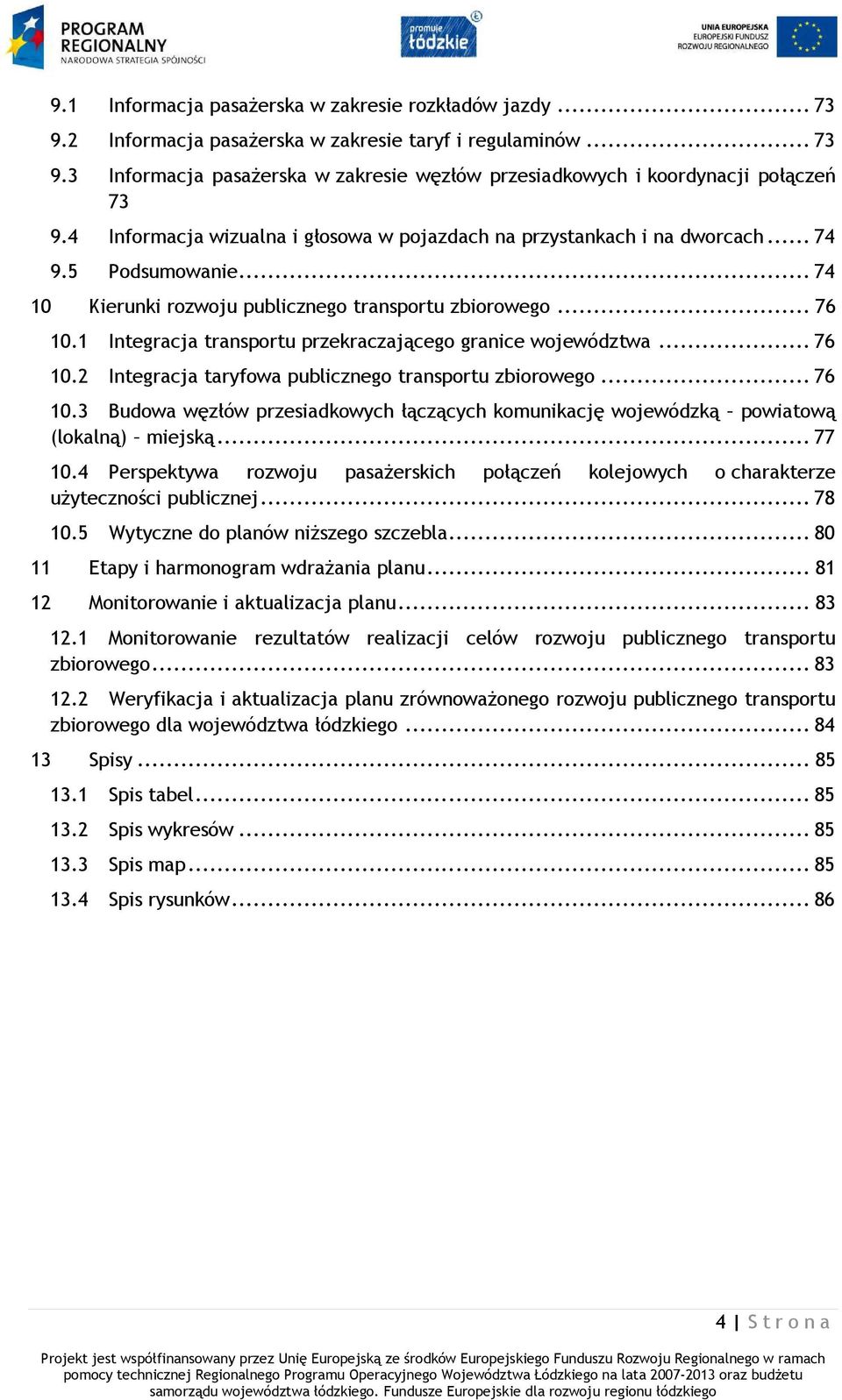 1 Integracja transportu przekraczającego granice województwa... 76 10.2 Integracja taryfowa publicznego transportu zbiorowego... 76 10.3 Budowa węzłów przesiadkowych łączących komunikację wojewódzką powiatową (lokalną) miejską.
