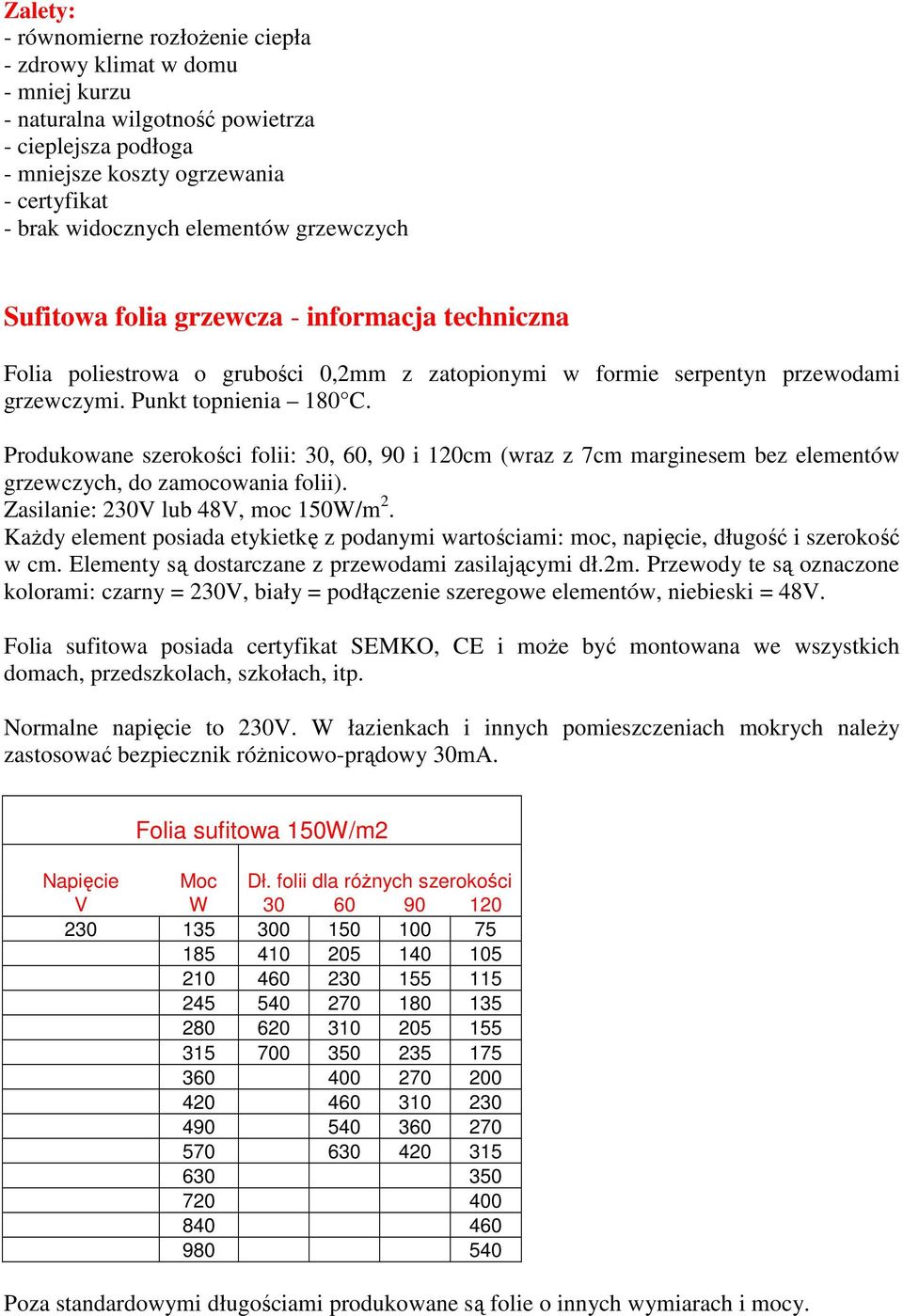 Produkowane szerokości folii: 30, 60, 90 i 120cm (wraz z 7cm marginesem bez elementów grzewczych, do zamocowania folii). Zasilanie: 230V lub 48V, moc 150W/m 2.