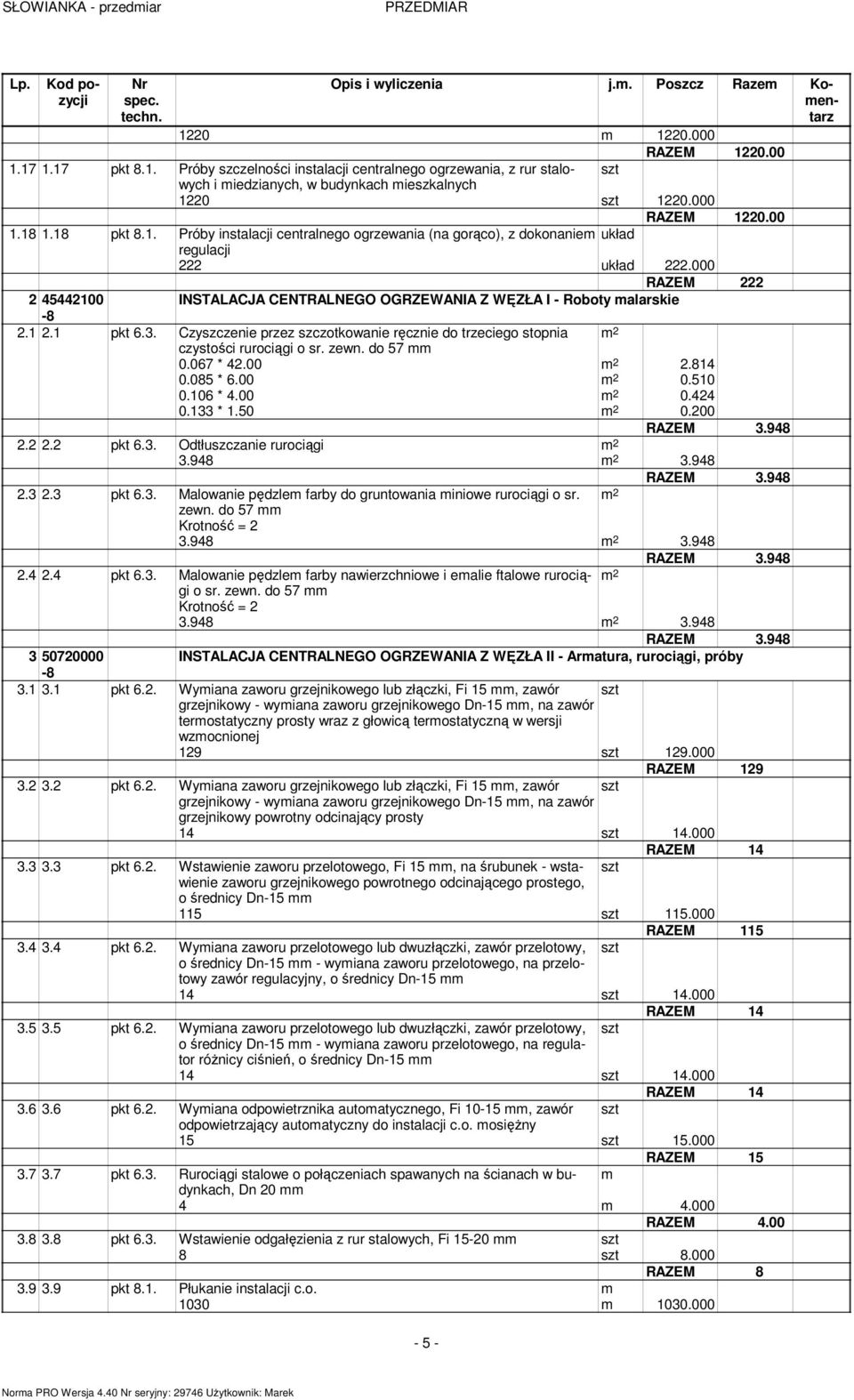 1 2.1 pkt 6.3. Czyszczenie przez szczotkowanie ręcznie do trzeciego stopnia czystości rurociągi o sr. zewn. do 57 0.067 * 42.00 2.814 0.085 * 6.00 0.510 0.106 * 4.00 0.424 0.133 * 1.50 0.200 2.2 2.