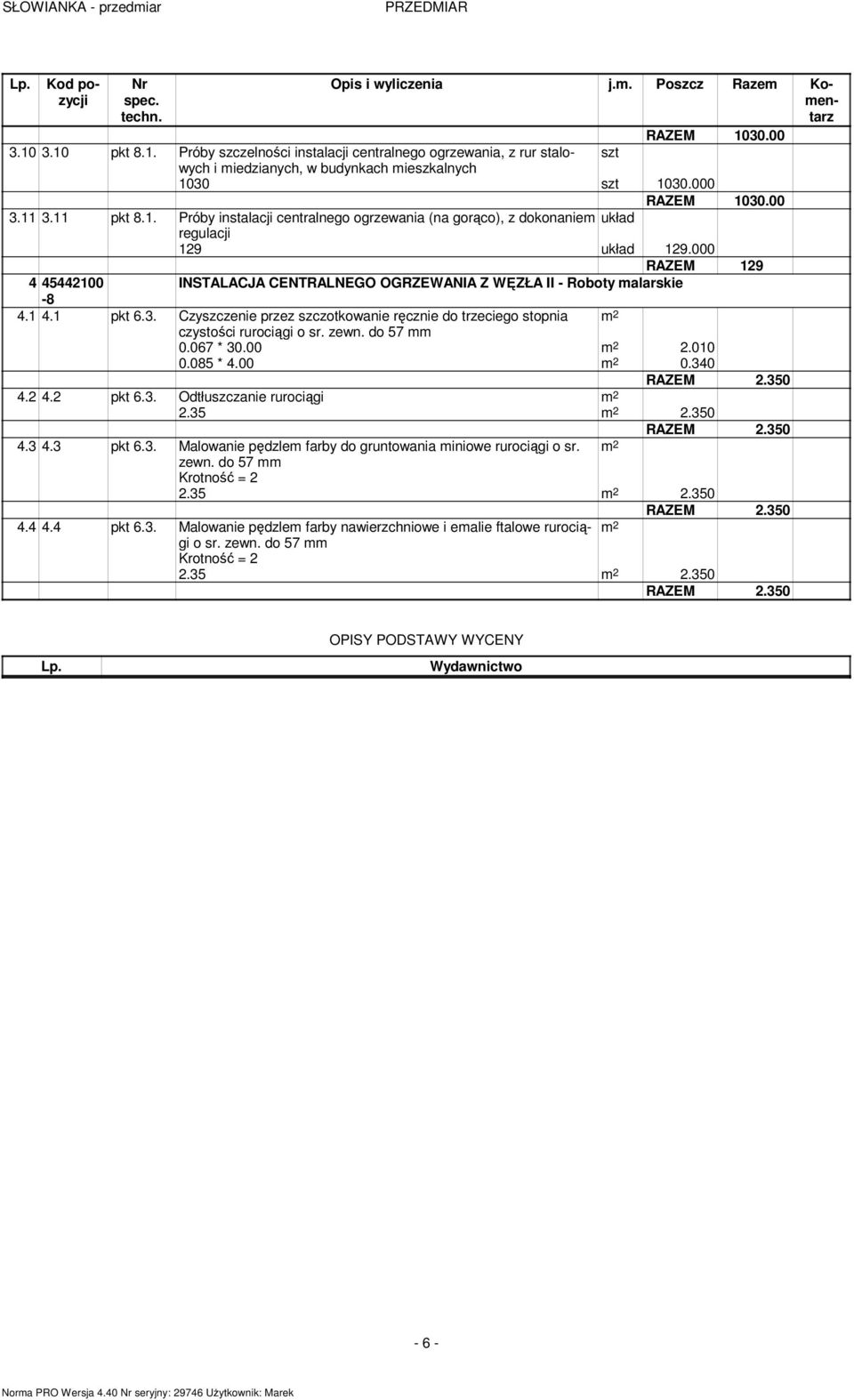 1 4.1 pkt 6.3. Czyszczenie przez szczotkowanie ręcznie do trzeciego stopnia czystości rurociągi o sr. zewn. do 57 0.067 * 30.00 2.010 0.085 * 4.00 0.340 4.2 4.2 pkt 6.3. Odtłuszczanie rurociągi 2.