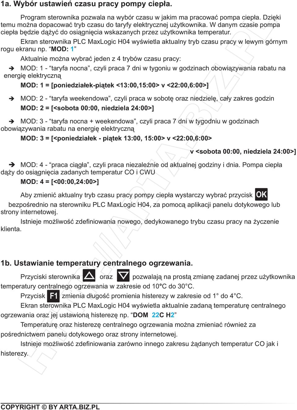 MOD: 1 Aktualnie można wybrać jeden z 4 trybów czasu pracy: MOD: 1 - taryfa nocna, czyli praca 7 dni w tygoniu w godzinach obowiązywania rabatu na energię elektryczną MOD: 1 = [poniedziałek-piątek