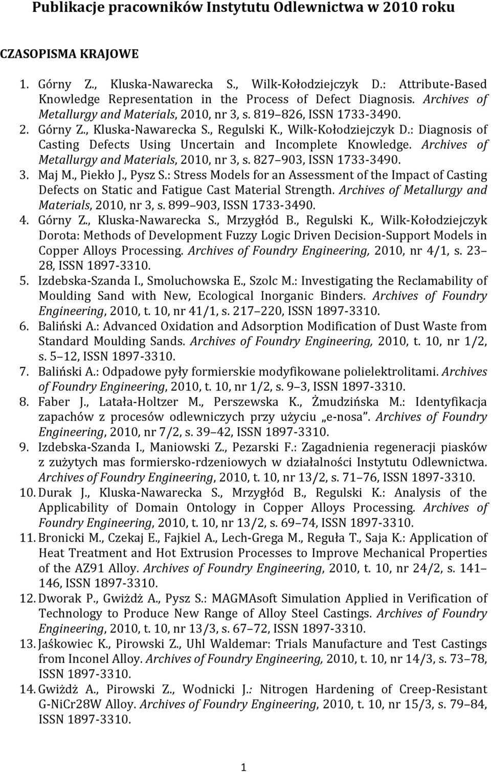 , Regulski K., Wilk-Kołodziejczyk D.: Diagnosis of Casting Defects Using Uncertain and Incomplete Knowledge. Archives of Metallurgy and Materials, 2010, nr 3, s. 827 903, ISSN 1733-3490. 3. Maj M.