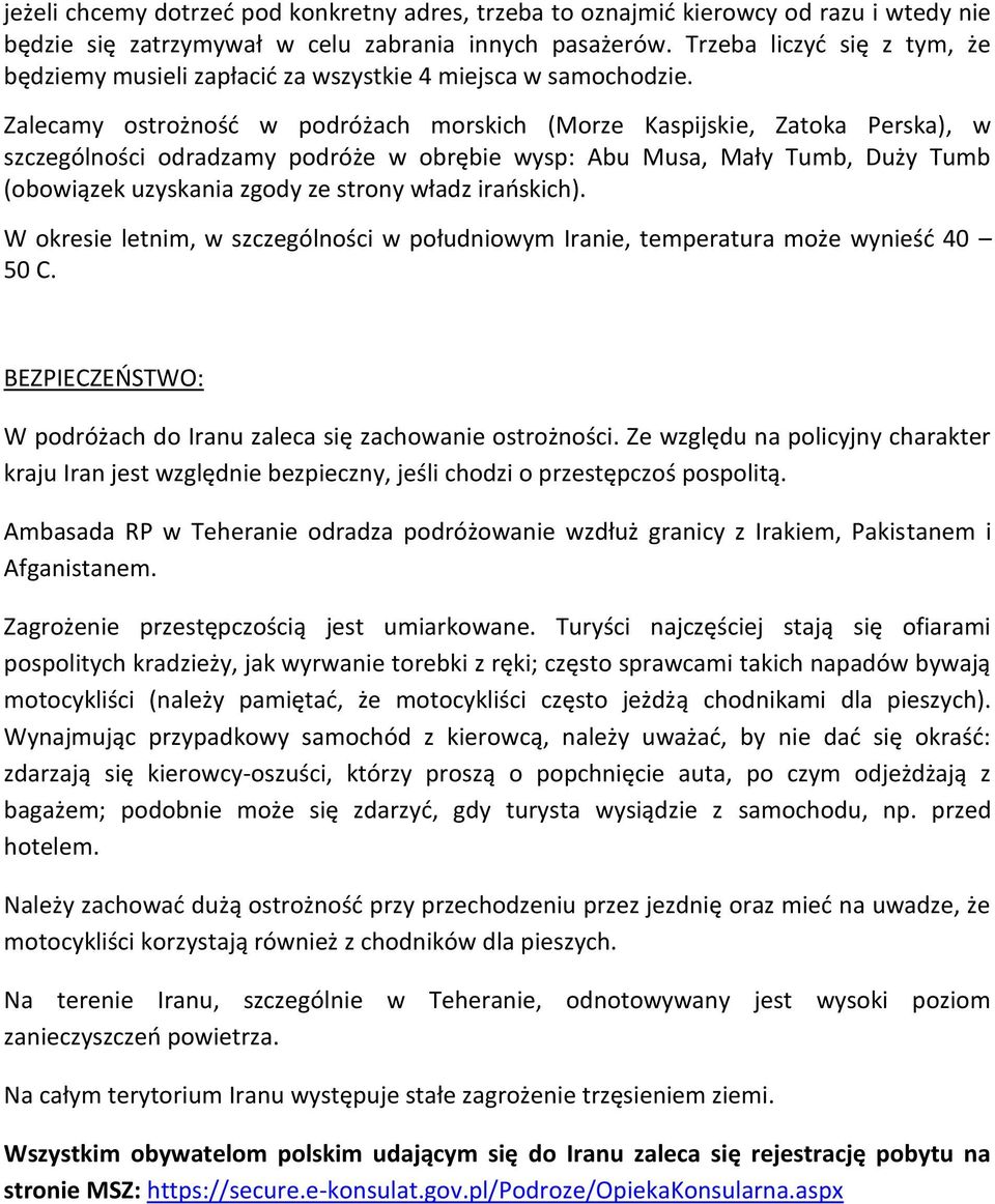 Zalecamy ostrożność w podróżach morskich (Morze Kaspijskie, Zatoka Perska), w szczególności odradzamy podróże w obrębie wysp: Abu Musa, Mały Tumb, Duży Tumb (obowiązek uzyskania zgody ze strony władz
