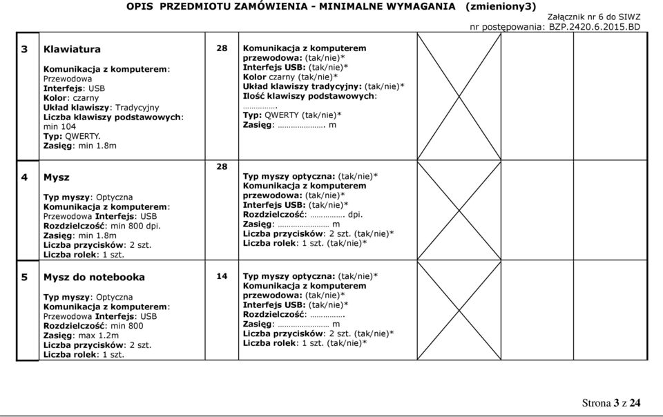 m 4 Mysz Typ myszy: Optyczna Komunikacja z komputerem: Przewodowa Interfejs: USB Rozdzielczość: min 800 dpi. Zasięg: min 1.8m Liczba przycisków: 2 szt. Liczba rolek: 1 szt.