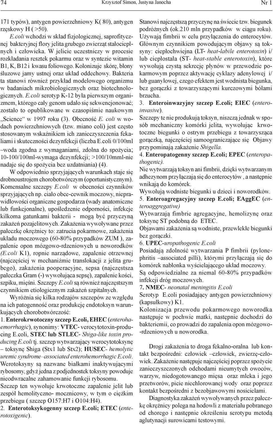 W jelicie uczestniczy w procesie rozkładania resztek pokarmu oraz w syntezie witamin B1, K, B12 i kwasu foliowego. Kolonizuje skórę, błony śluzowe jamy ustnej oraz układ oddechowy.