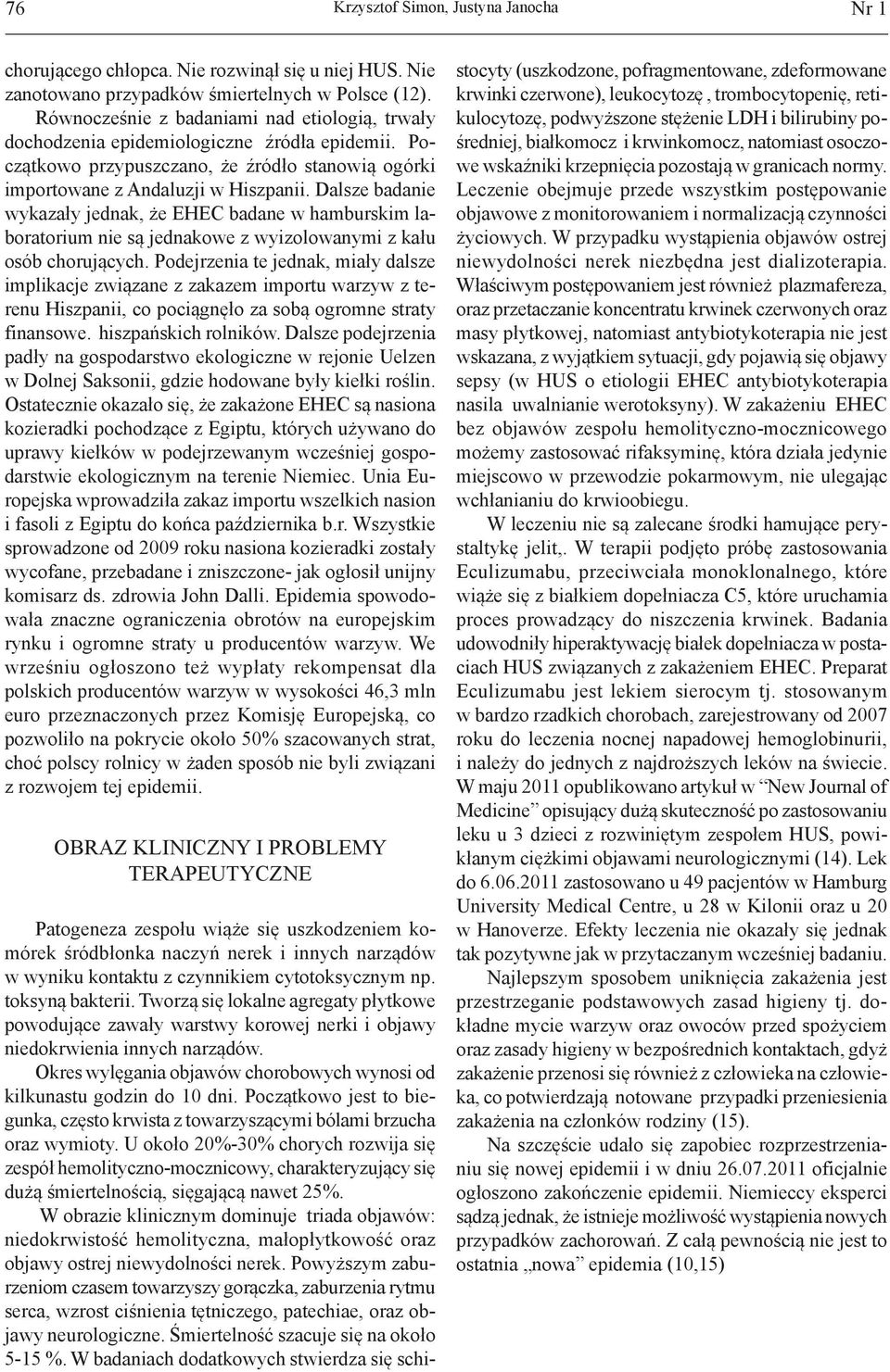 Dalsze badanie wykazały jednak, że EHEC badane w hamburskim laboratorium nie są jednakowe z wyizolowanymi z kału osób chorujących.