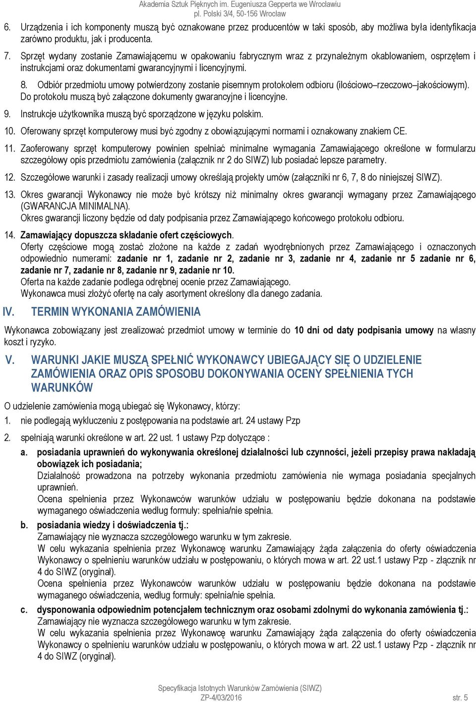 Odbiór przedmiotu umowy potwierdzony zostanie pisemnym protokołem odbioru (ilościowo rzeczowo jakościowym). Do protokołu muszą być załączone dokumenty gwarancyjne i licencyjne. 9.