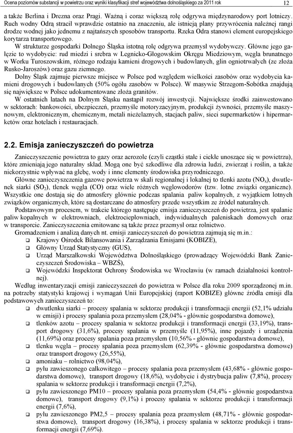 Ruch wodny Odrą stracił wprawdzie ostatnio na znaczeniu, ale istnieją plany przywrócenia należnej rangi drodze wodnej jako jednemu z najtańszych sposobów transportu.