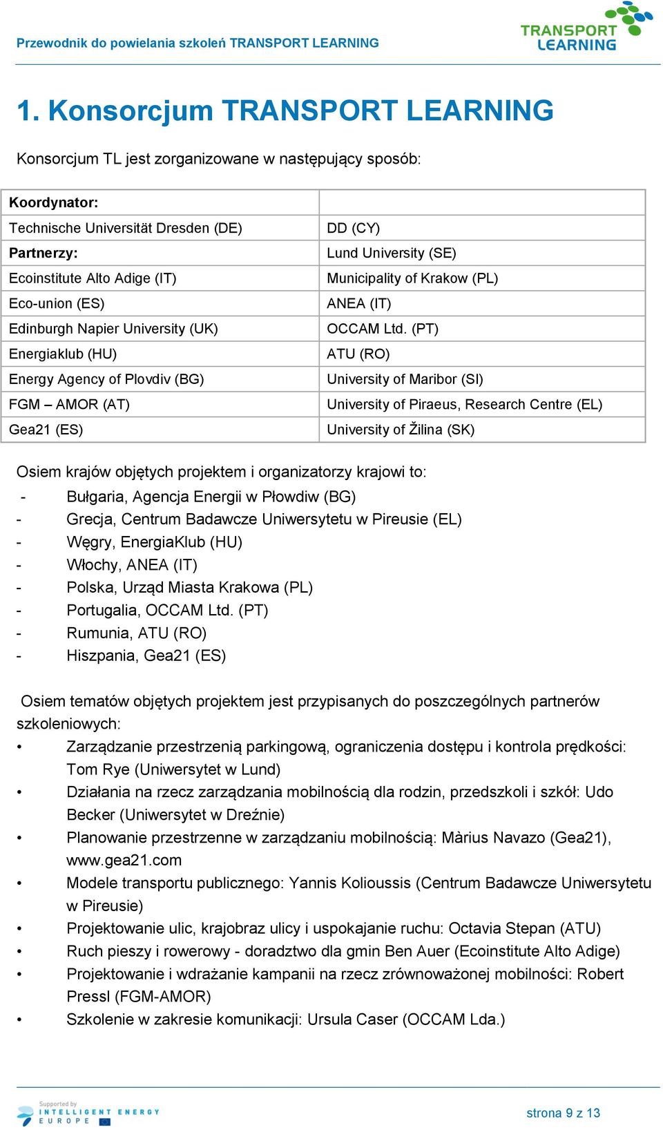 (PT) ATU (RO) University of Maribor (SI) University of Piraeus, Research Centre (EL) University of Žilina (SK) Osiem krajów objętych projektem i organizatorzy krajowi to: - Bułgaria, Agencja Energii