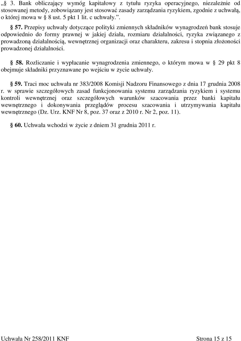 Przepisy uchwały dotyczące polityki zmiennych składników wynagrodzeń bank stosuje odpowiednio do formy prawnej w jakiej działa, rozmiaru działalności, ryzyka związanego z prowadzoną działalnością,