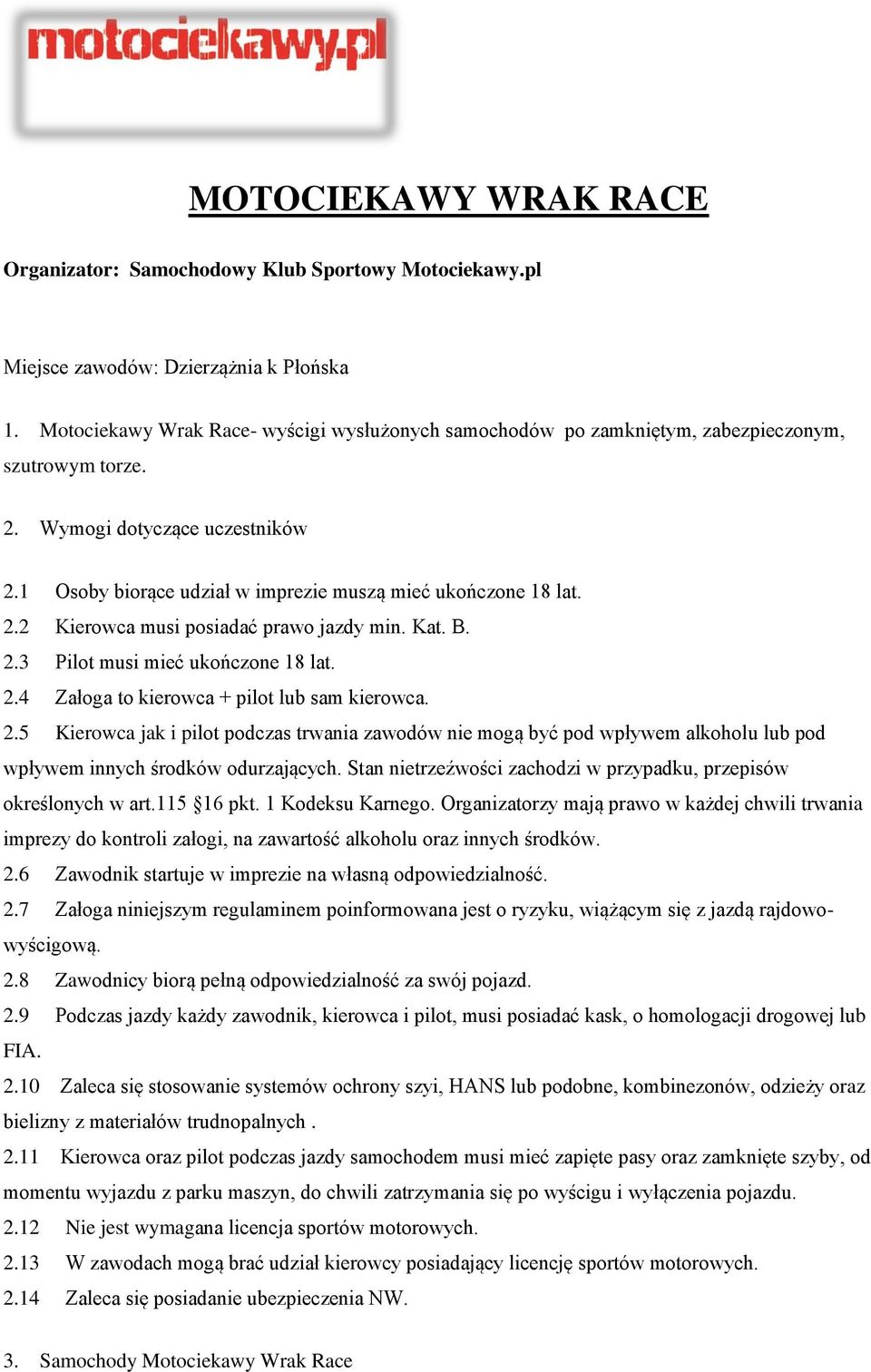 2.2 Kierowca musi posiadać prawo jazdy min. Kat. B. 2.3 Pilot musi mieć ukończone 18 lat. 2.4 Załoga to kierowca + pilot lub sam kierowca. 2.5 Kierowca jak i pilot podczas trwania zawodów nie mogą być pod wpływem alkoholu lub pod wpływem innych środków odurzających.