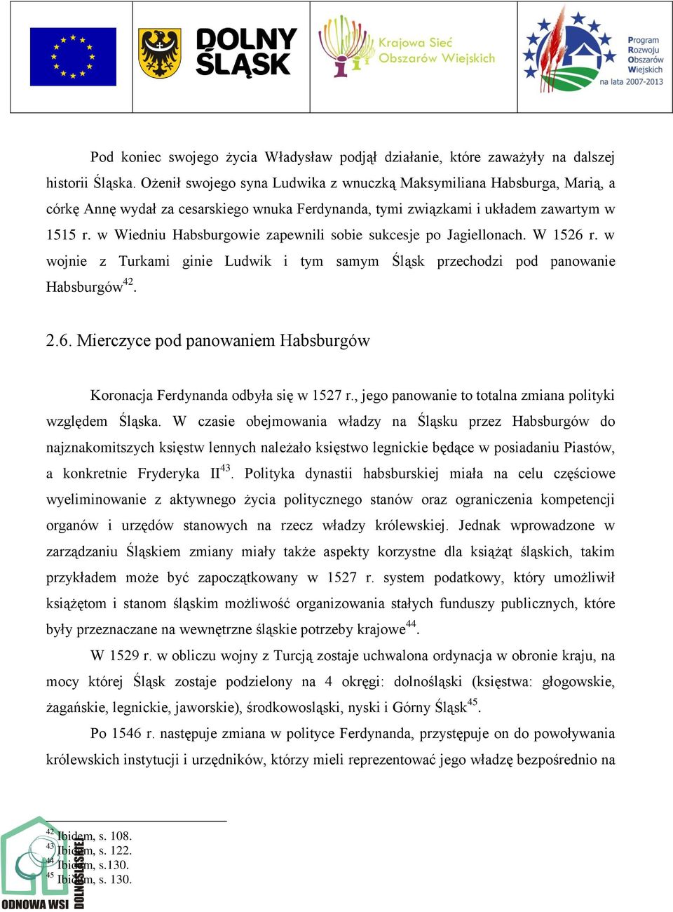 w Wiedniu Habsburgowie zapewnili sobie sukcesje po Jagiellonach. W 1526 r. w wojnie z Turkami ginie Ludwik i tym samym Śląsk przechodzi pod panowanie Habsburgów 42. 2.6. Mierczyce pod panowaniem Habsburgów Koronacja Ferdynanda odbyła się w 1527 r.