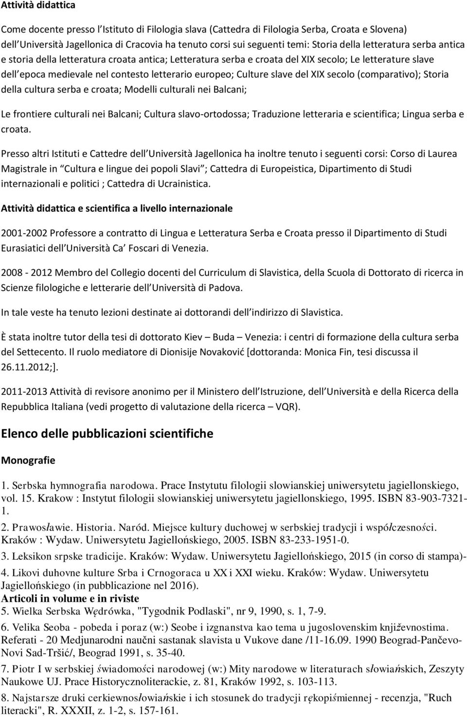 slave del XIX secolo (comparativo); Storia della cultura serba e croata; Modelli culturali nei Balcani; Le frontiere culturali nei Balcani; Cultura slavo-ortodossa; Traduzione letteraria e