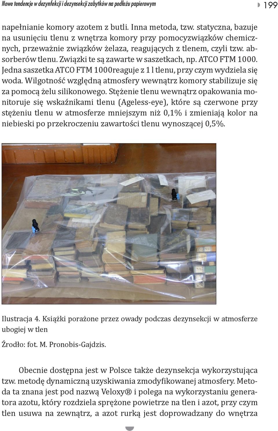 Związki te są zawarte w saszetkach, np. ATCO FTM 1000. Jedna saszetka ATCO FTM 1000reaguje z 1 l tlenu, przy czym wydziela się woda.