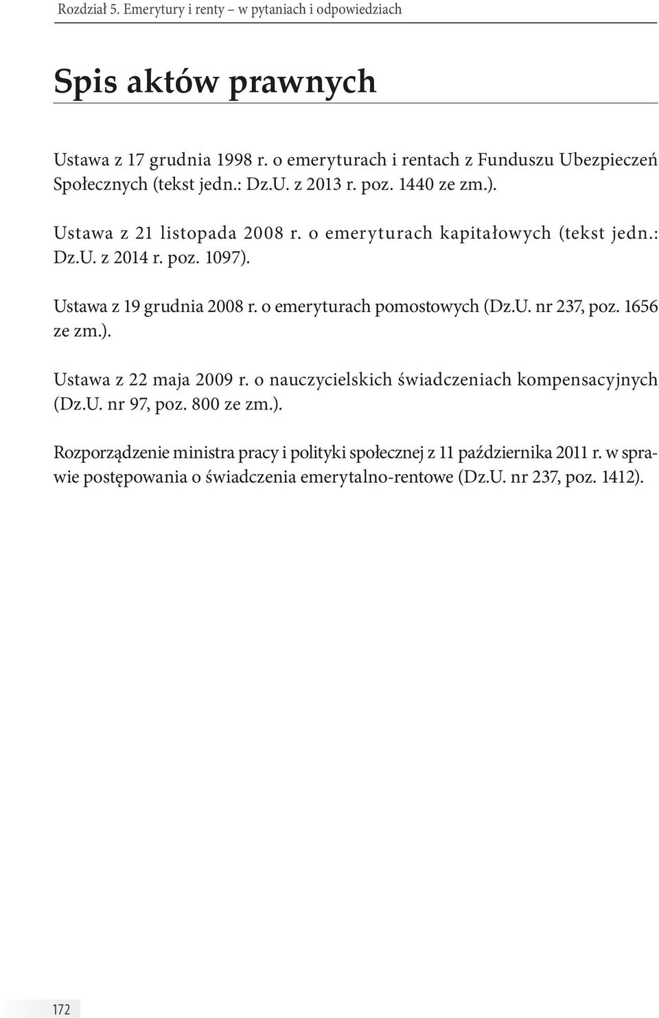 o emeryturach kapitałowych (tekst jedn.: Dz.U. z 2014 r. poz. 1097). Ustawa z 19 grudnia 2008 r. o emeryturach pomostowych (Dz.U. nr 237, poz. 1656 ze zm.). Ustawa z 22 maja 2009 r.