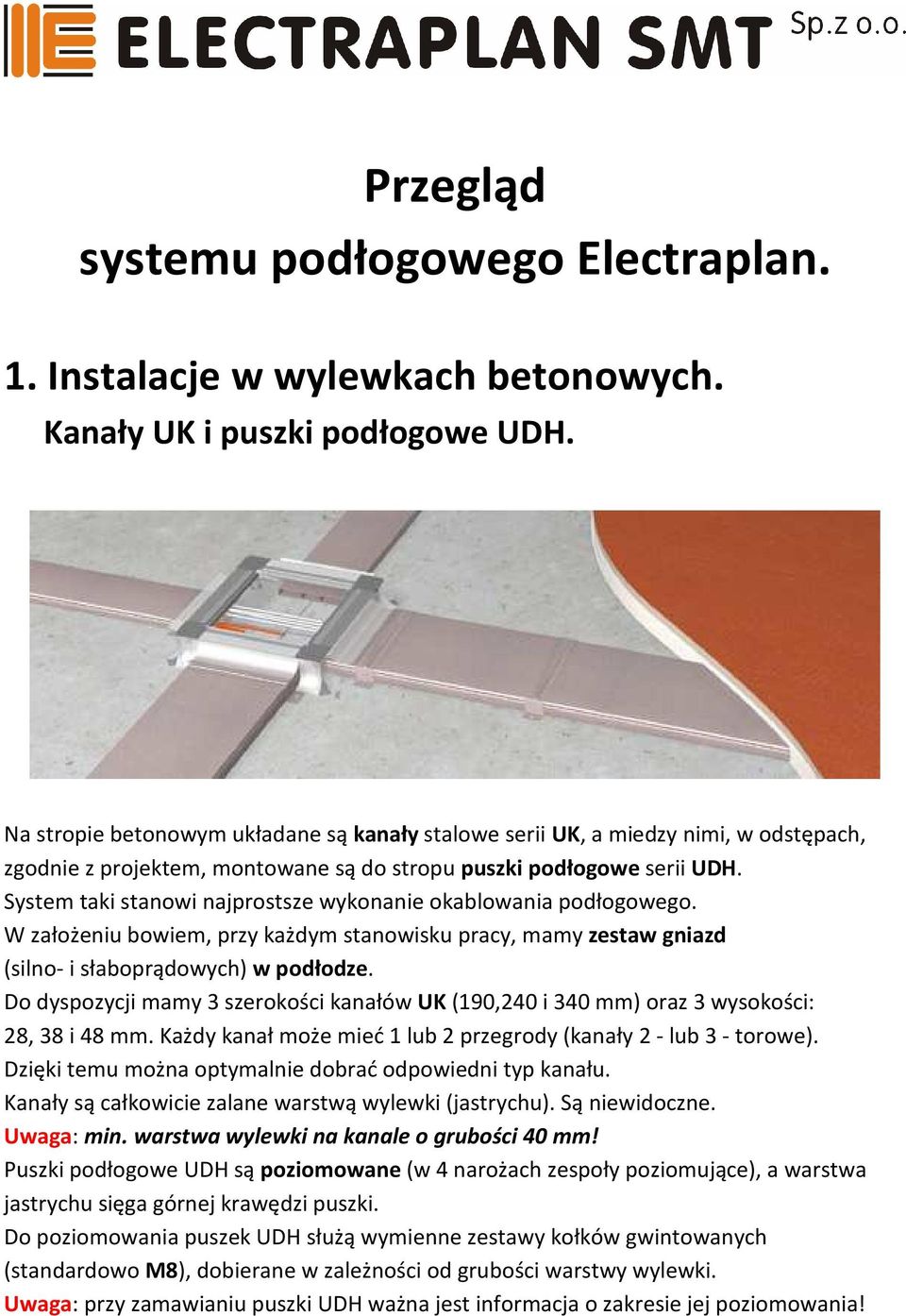 System taki stanowi najprostsze wykonanie okablowania podłogowego. W założeniu bowiem, przy każdym stanowisku pracy, mamy zestaw gniazd (silno- i słaboprądowych) w podłodze.