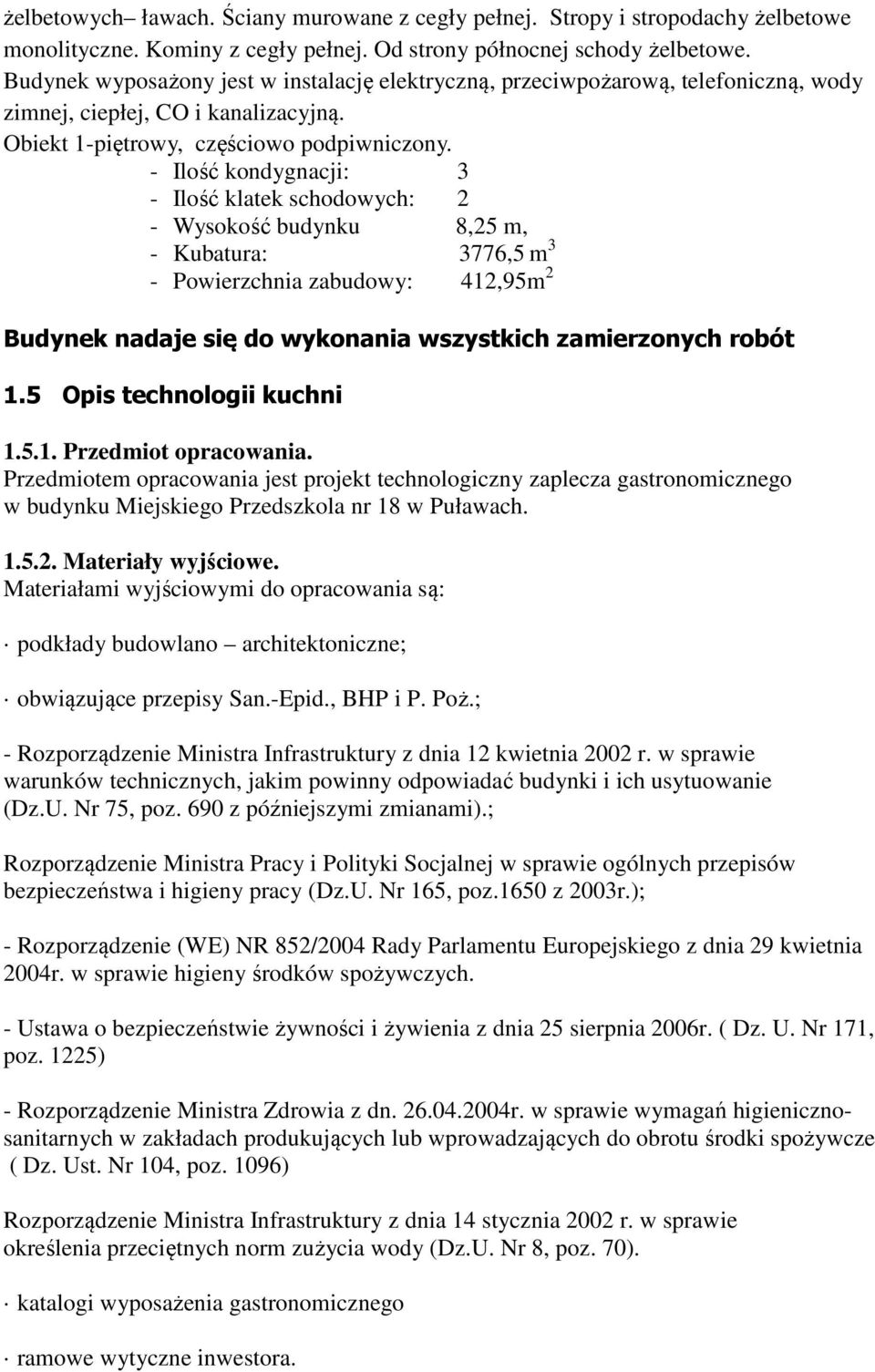 - Ilość kondygnacji: 3 - Ilość klatek schodowych: 2 - Wysokość budynku 8,25 m, - Kubatura: 3776,5 m 3 - Powierzchnia zabudowy: 412,95m 2 Budynek nadaje się do wykonania wszystkich zamierzonych robót