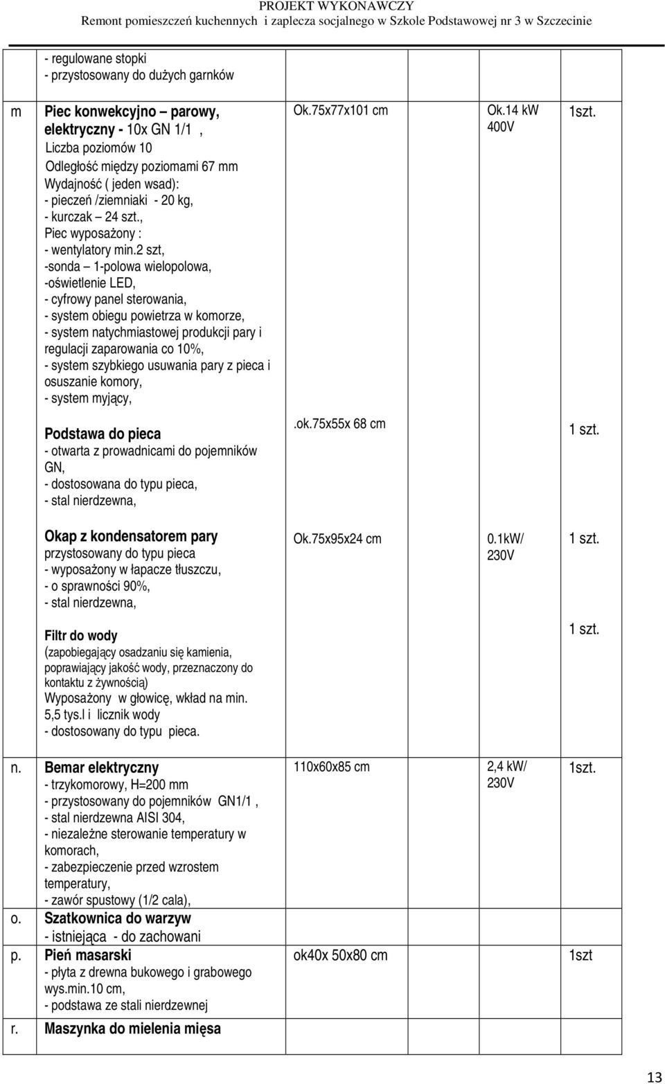 2 szt, -sonda 1-polowa wielopolowa, -oświetlenie LED, - cyfrowy panel sterowania, - system obiegu powietrza w komorze, - system natychmiastowej produkcji pary i regulacji zaparowania co 10%, - system