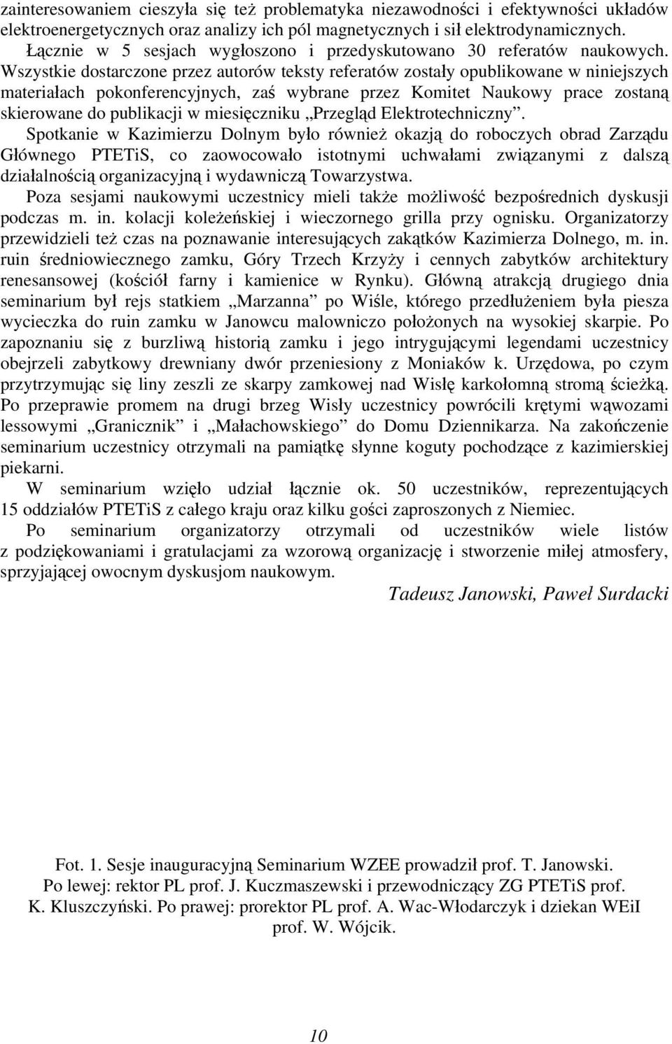 Wszystkie dostarczone przez autorów teksty referatów zostały opublikowane w niniejszych materiałach pokonferencyjnych, zaś wybrane przez Komitet Naukowy prace zostaną skierowane do publikacji w