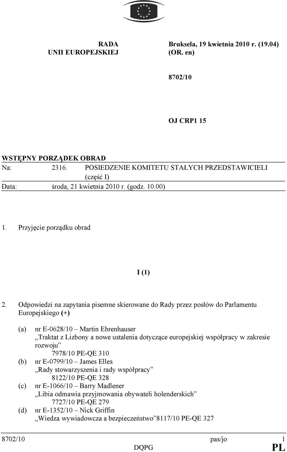 Odpowiedzi na zapytania pisemne skierowane do Rady przez posłów do Parlamentu Europejskiego (+) (a) (b) (c) (d) nr E-0628/10 Martin Ehrenhauser Traktat z Lizbony a nowe ustalenia dotyczące