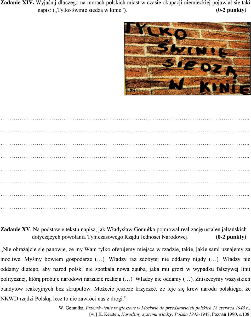 (0-2 punkty) Nie obrażajcie się panowie, że my Wam tylko oferujemy miejsca w rządzie, takie, jakie sami uznajemy za możliwe. Myśmy bowiem gospodarze ( ). Władzy raz zdobytej nie oddamy nigdy ( ).