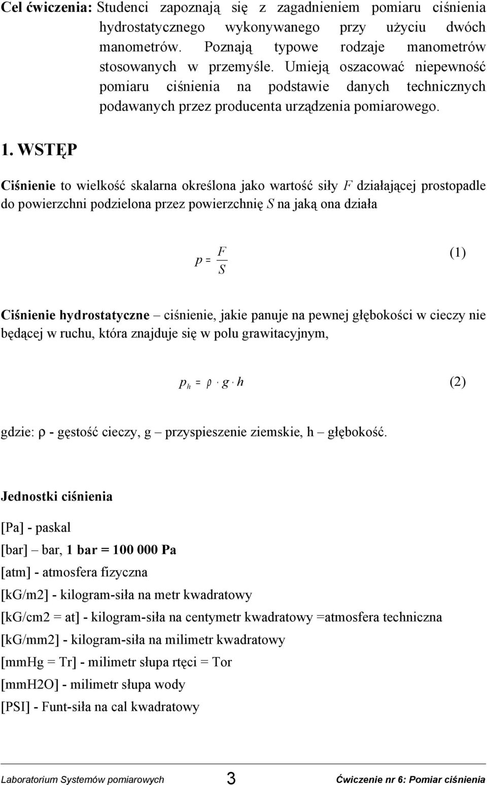 WSTĘP Ciśnienie to wielkość skalarna określona jako wartość siły F działającej prostopadle do powierzchni podzielona przez powierzchnię S na jaką ona działa p = F S (1) Ciśnienie hydrostatyczne