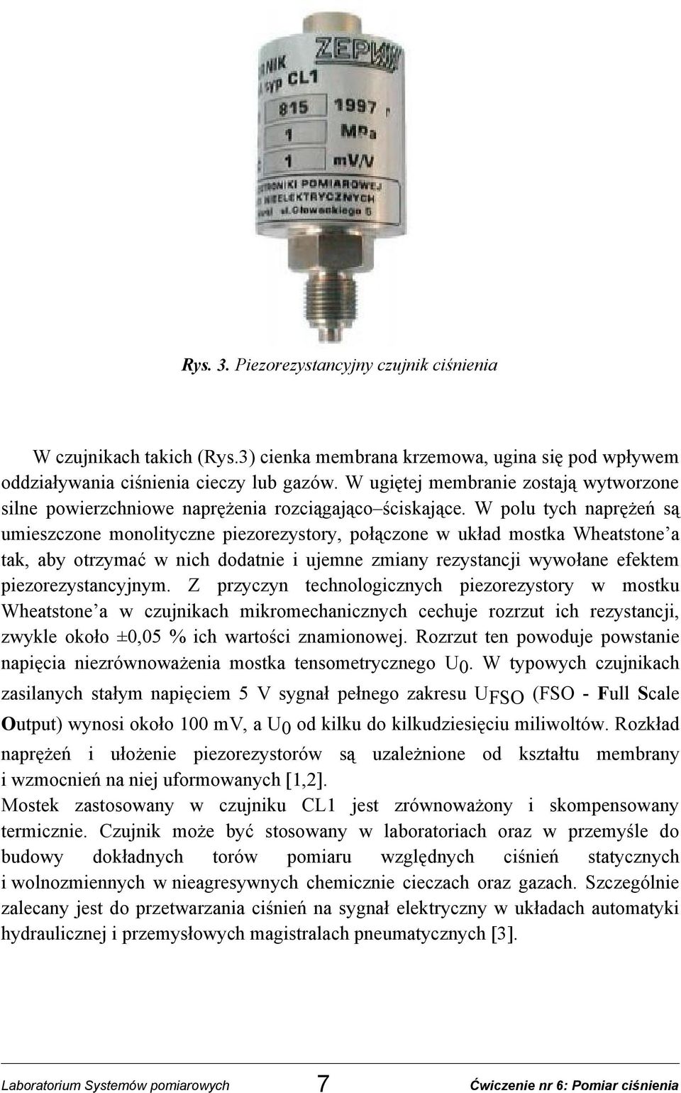 W polu tych naprężeń są umieszczone monolityczne piezorezystory, połączone w układ mostka Wheatstone a tak, aby otrzymać w nich dodatnie i ujemne zmiany rezystancji wywołane efektem