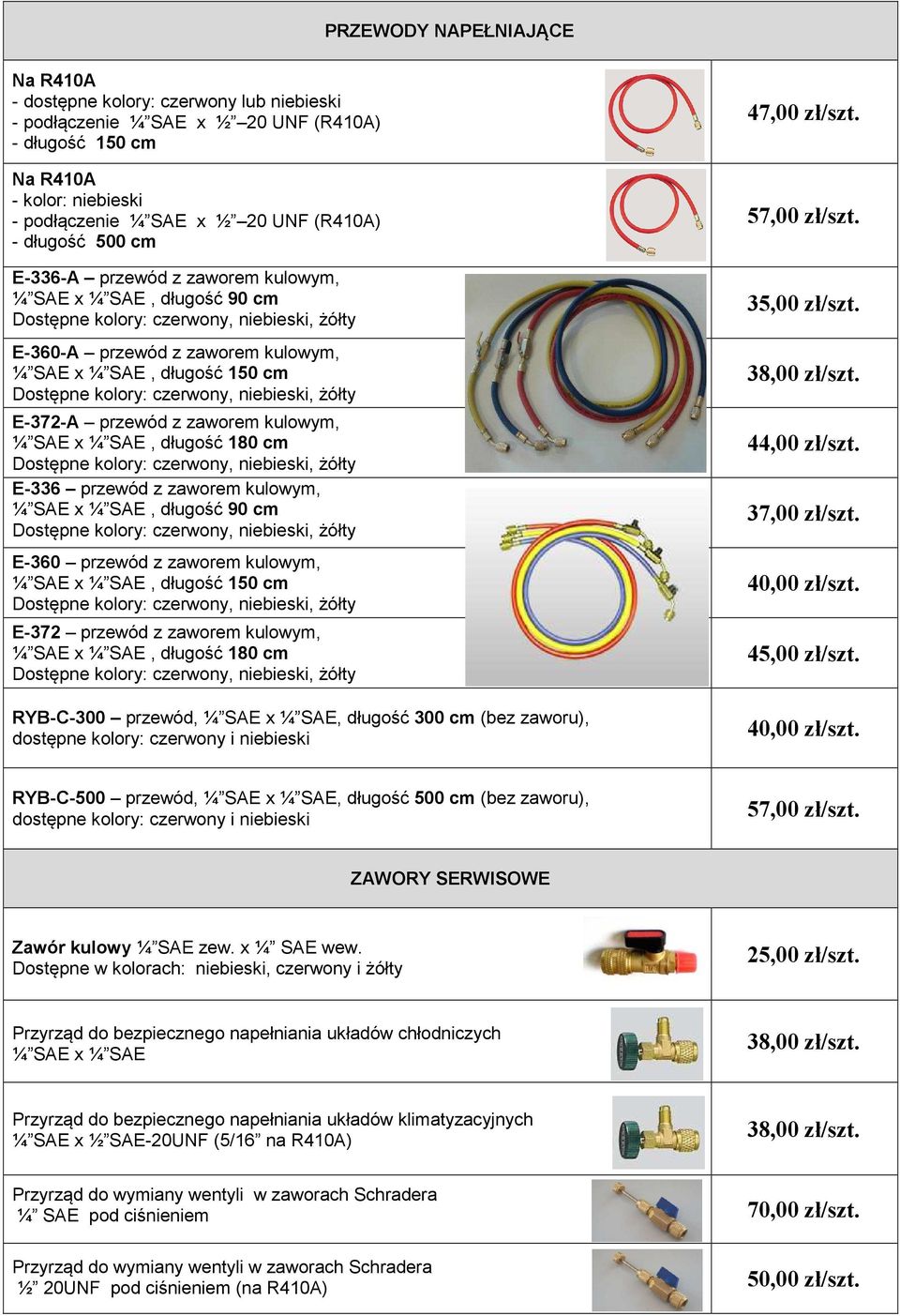 długość 180 cm E-336 przewód z zaworem kulowym, ¼ SAE x ¼ SAE, długość 90 cm E-360 przewód z zaworem kulowym, ¼ SAE x ¼ SAE, długość 150 cm E-372 przewód z zaworem kulowym, ¼ SAE x ¼ SAE, długość 180