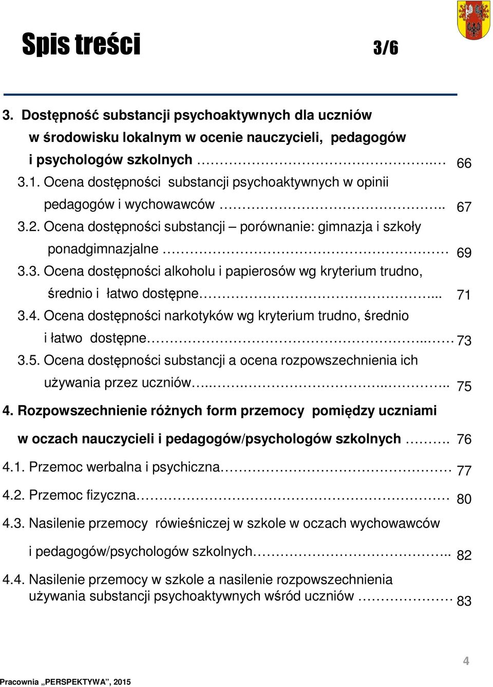 .. 71 3.4. Ocena dostępności narkotyków wg kryterium trudno, średnio i łatwo dostępne.. 73 3.5. Ocena dostępności substancji a ocena rozpowszechnienia ich używania przez uczniów....... 75 4.