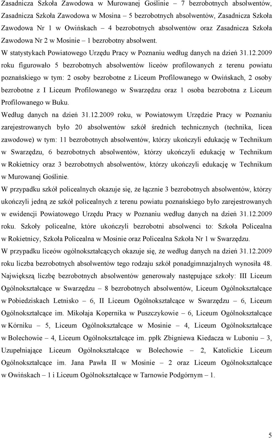 2009 roku figurowało 5 bezrobotnych absolwentów liceów profilowanych z terenu powiatu poznańskiego w tym: 2 osoby bezrobotne z Liceum Profilowanego w Owińskach, 2 osoby bezrobotne z I Liceum