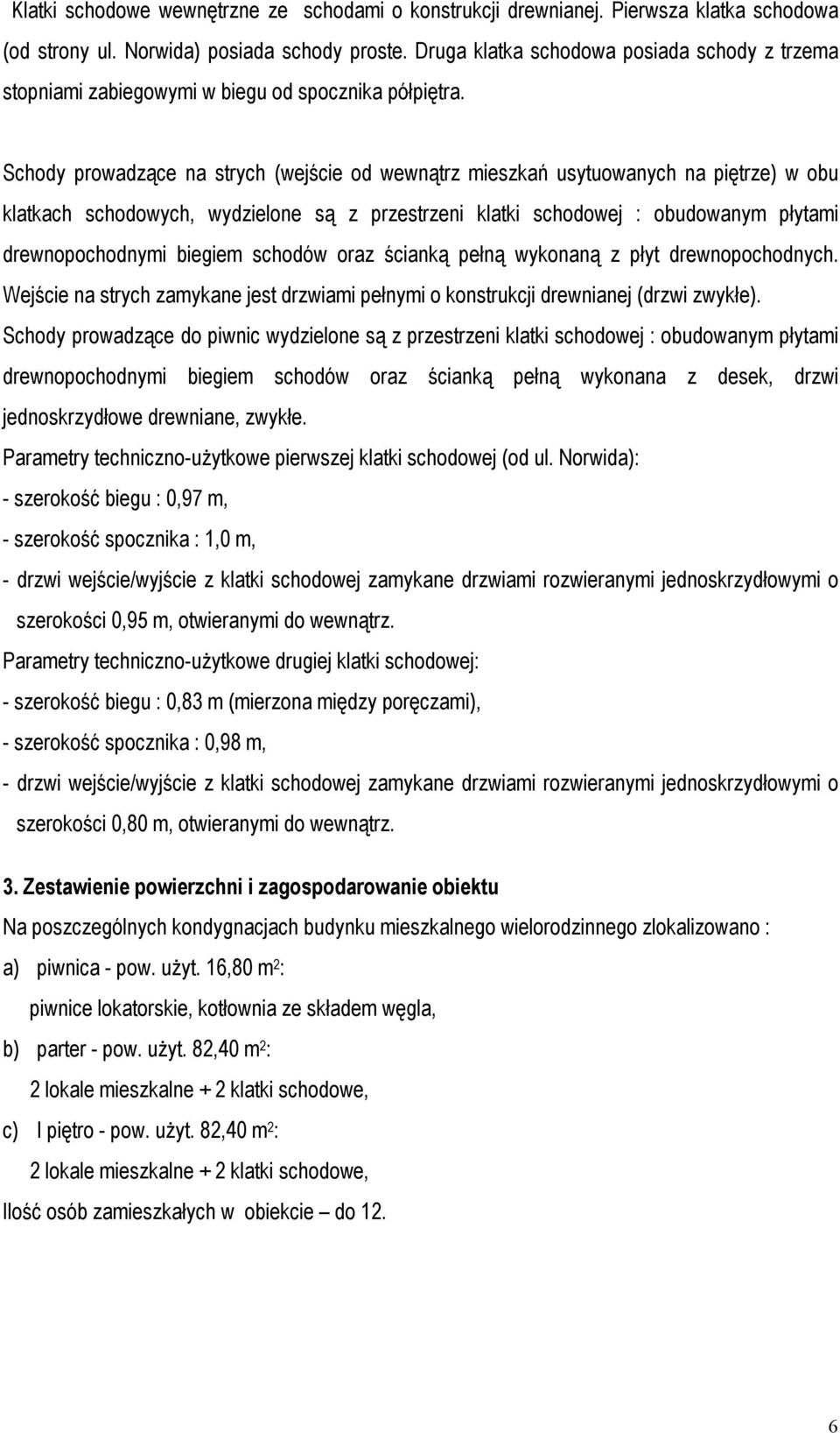 Schody prowadzące na strych (wejście od wewnątrz mieszkań usytuowanych na piętrze) w obu klatkach schodowych, wydzielone są z przestrzeni klatki schodowej : obudowanym płytami drewnopochodnymi