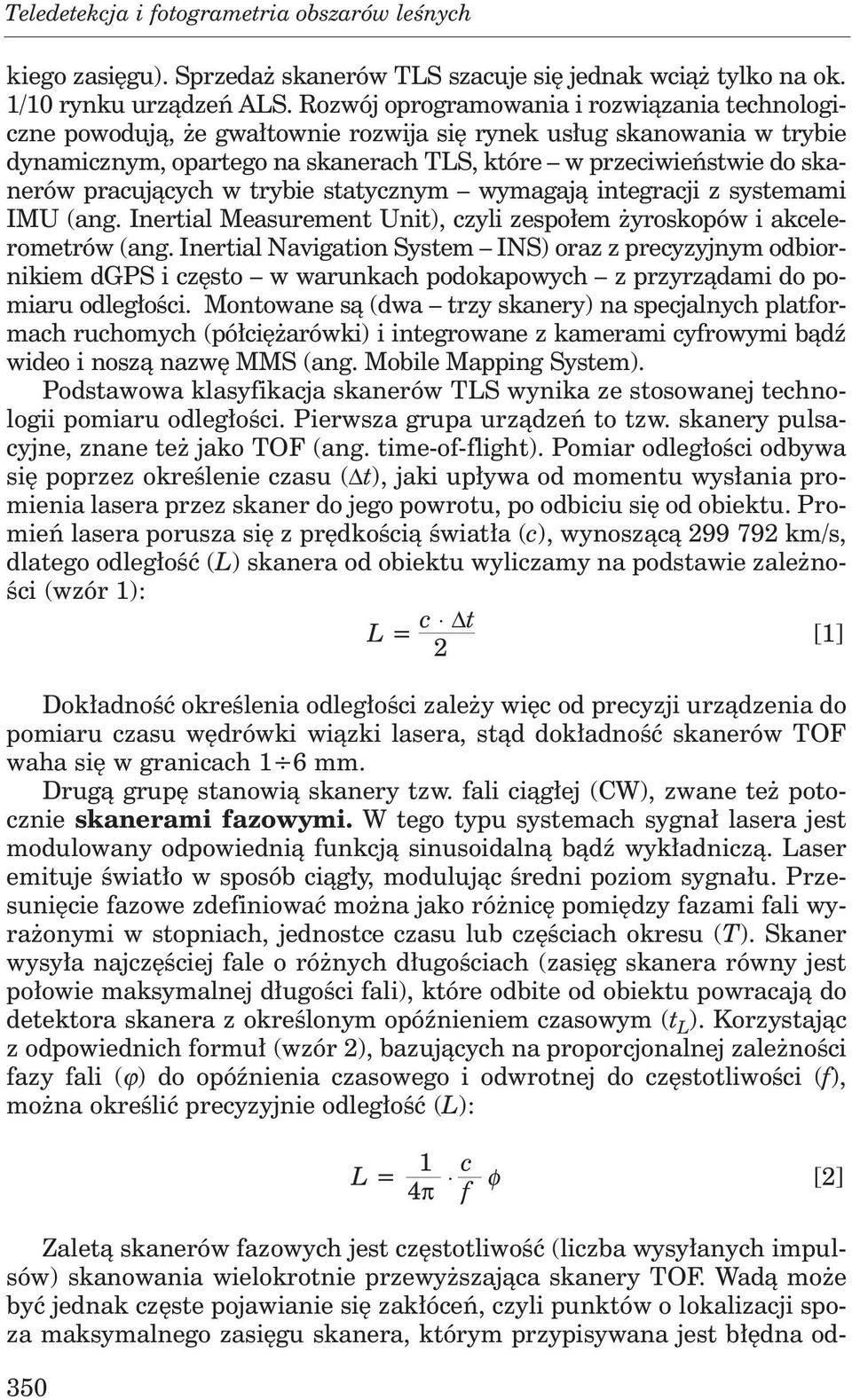 pracujących w trybie statycznym wymagają integracji z systemami IMU (ang. Inertial Measurement Unit), czyli zespołem żyroskopów i akcelerometrów (ang.