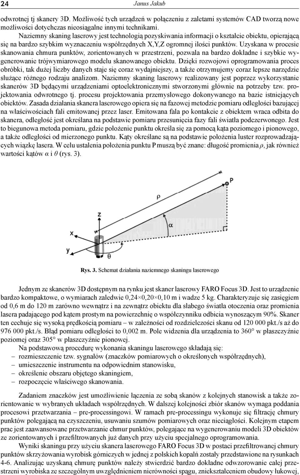Uzyskana w procesie skanowania chmura punktów, zorientowanych w przestrzeni, pozwala na bardzo dokładne i szybkie wygenerowanie trójwymiarowego modelu skanowanego obiektu.
