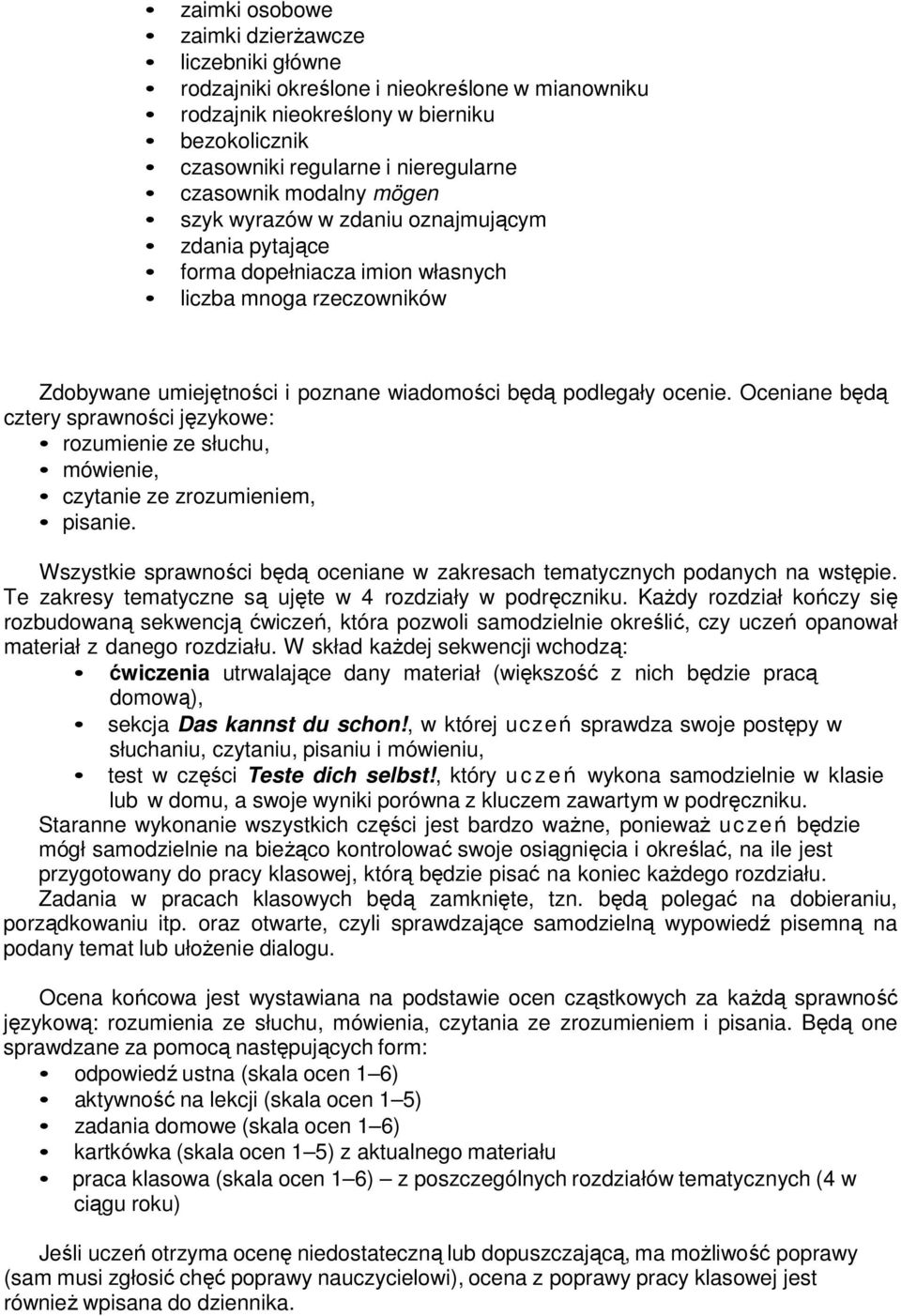Oceniane będą cztery sprawności językowe: rozumienie ze słuchu, mówienie, czytanie ze zrozumieniem, pisanie. Wszystkie sprawności będą oceniane w zakresach tematycznych podanych na wstępie.